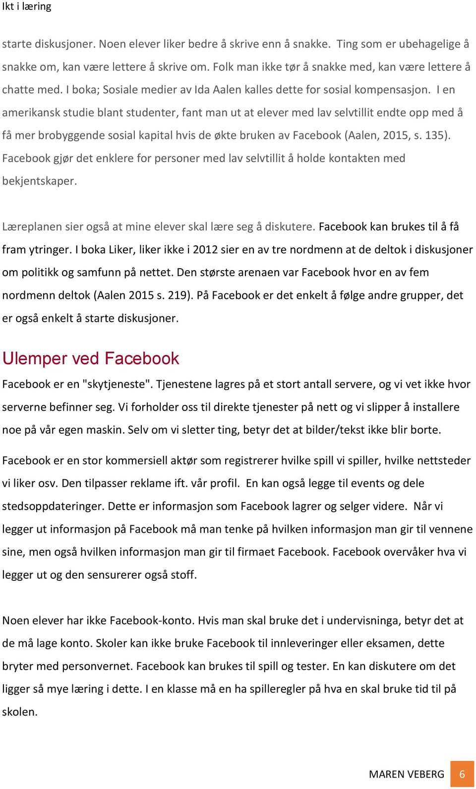 I en amerikansk studie blant studenter, fant man ut at elever med lav selvtillit endte opp med å få mer brobyggende sosial kapital hvis de økte bruken av Facebook (Aalen, 2015, s. 135).