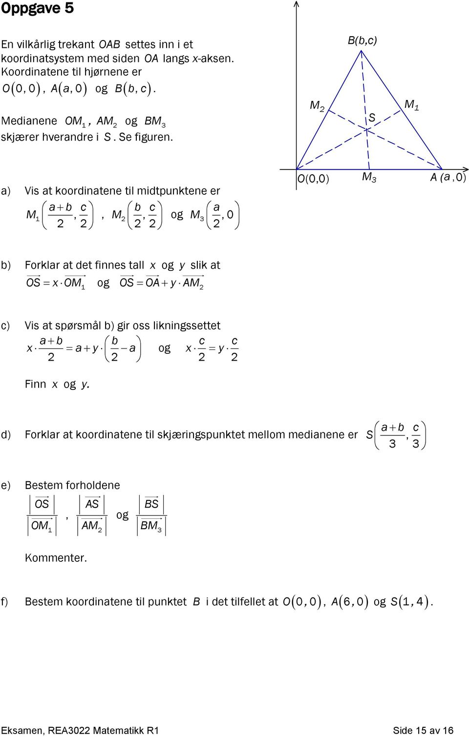 M B(b,c) S M a) Vis at koordinatene til midtpunktene er a b c b c a M,, M, og M 3, 0 O(0,0) M3 A ( a,0) b) Forklar at det finnes tall x og y slik at OS x OM og OS OA y AM c) Vis