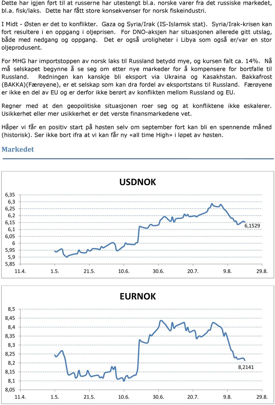 For DNO-aksjen har situasjonen allerede gitt utslag, både med nedgang og oppgang. Det er også uroligheter i Libya som også er/var en stor oljeprodusent.