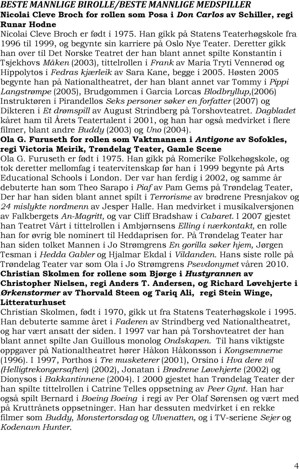 Deretter gikk han over til Det Norske Teatret der han blant annet spilte Konstantin i Tsjekhovs Måken (2003), tittelrollen i Frank av Maria Tryti Vennerød og Hippolytos i Fedras kjærleik av Sara