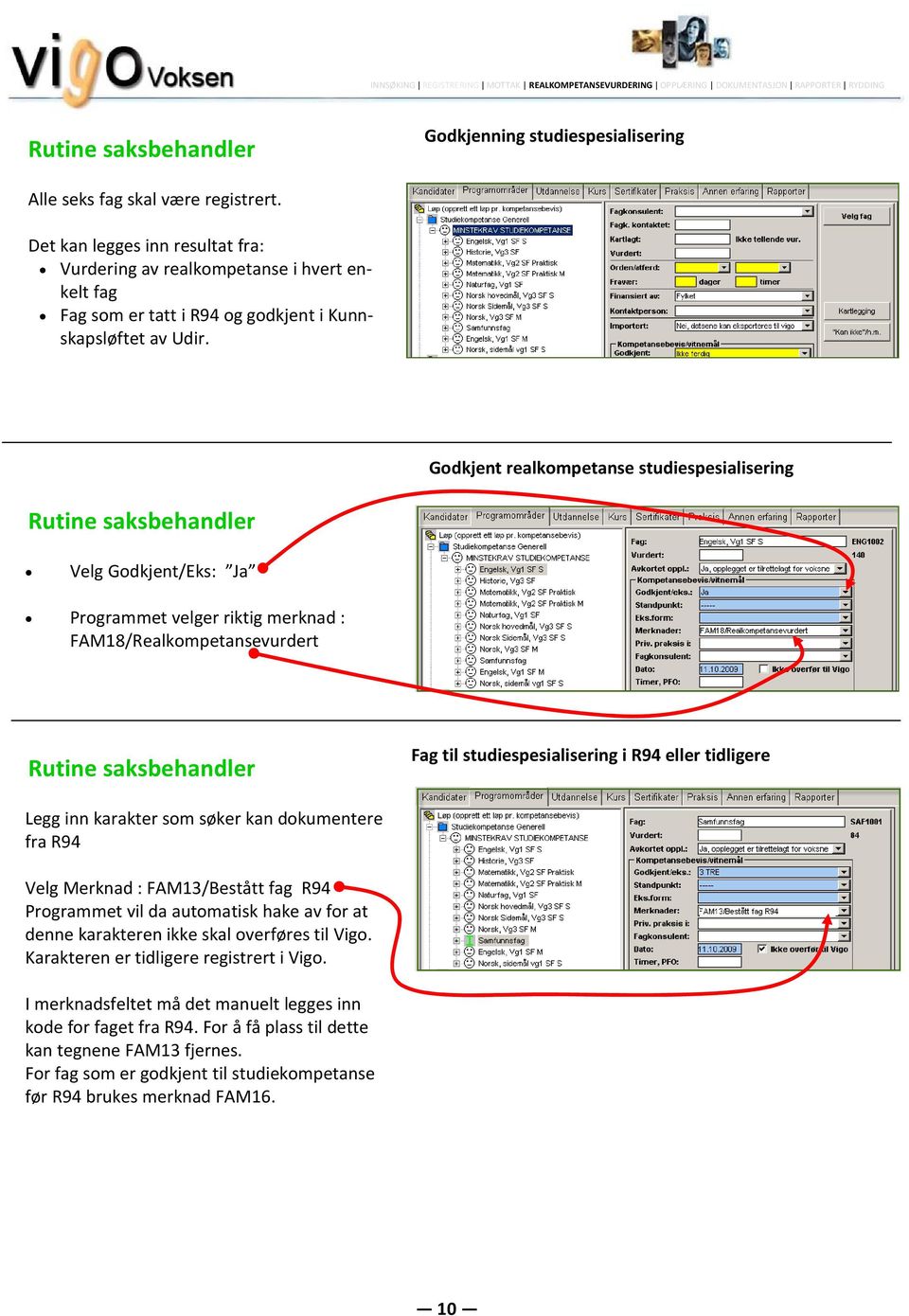 Godkjent realkompetanse studiespesialisering Velg Godkjent/Eks: Ja Programmet velger riktig merknad : FAM18/Realkompetansevurdert Godkjenning av Prosjekt til fordypning som privatist Fag til