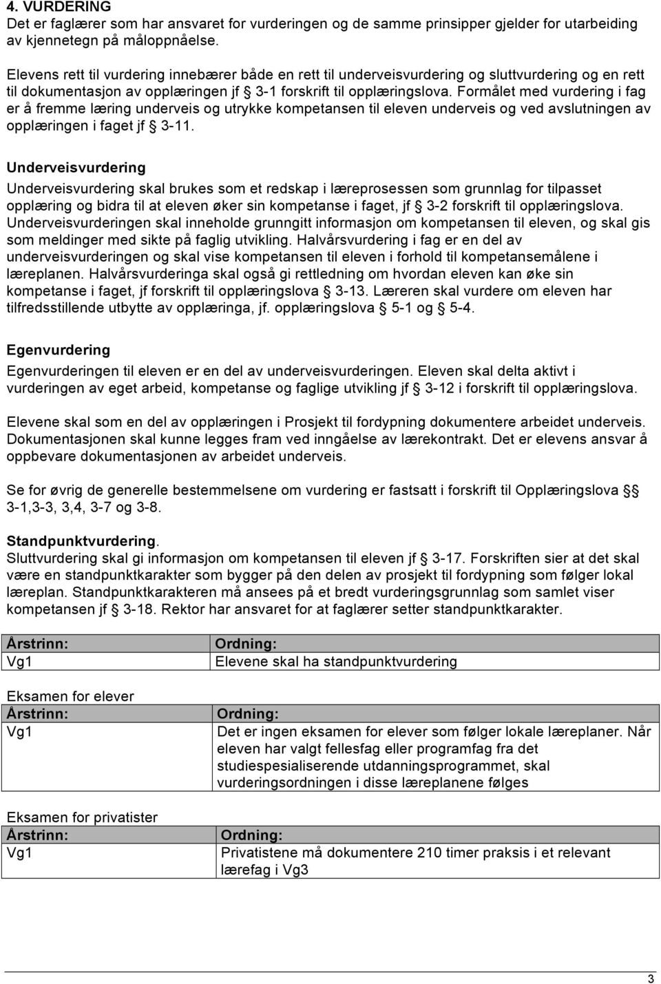 Formålet med vurdering i fag er å fremme læring underveis og utrykke kompetansen til eleven underveis og ved avslutningen av opplæringen i faget jf 3-11.