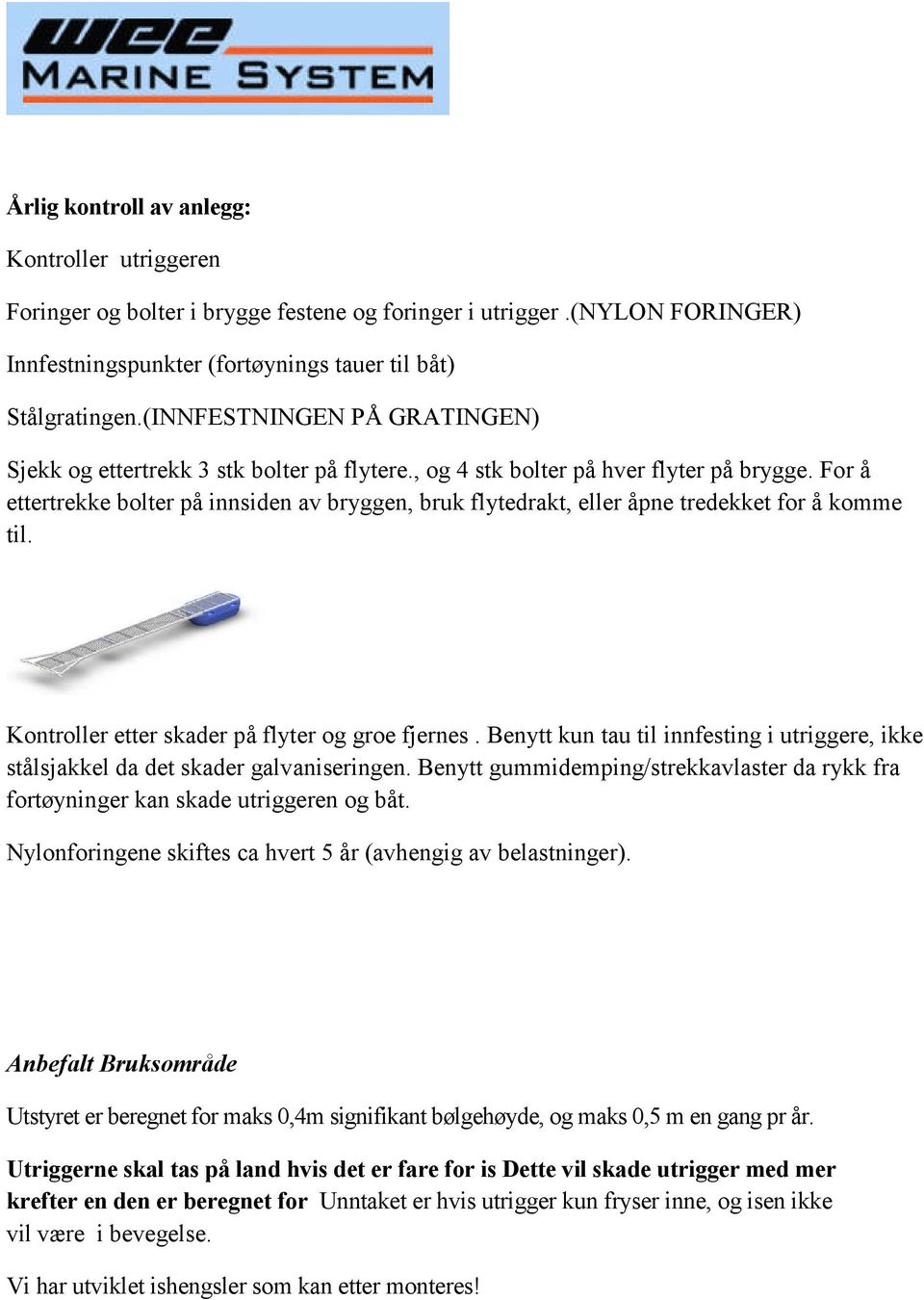 For å ettertrekke bolter på innsiden av bryggen, bruk flytedrakt, eller åpne tredekket for å komme til. Kontroller etter skader på flyter og groe fjernes.