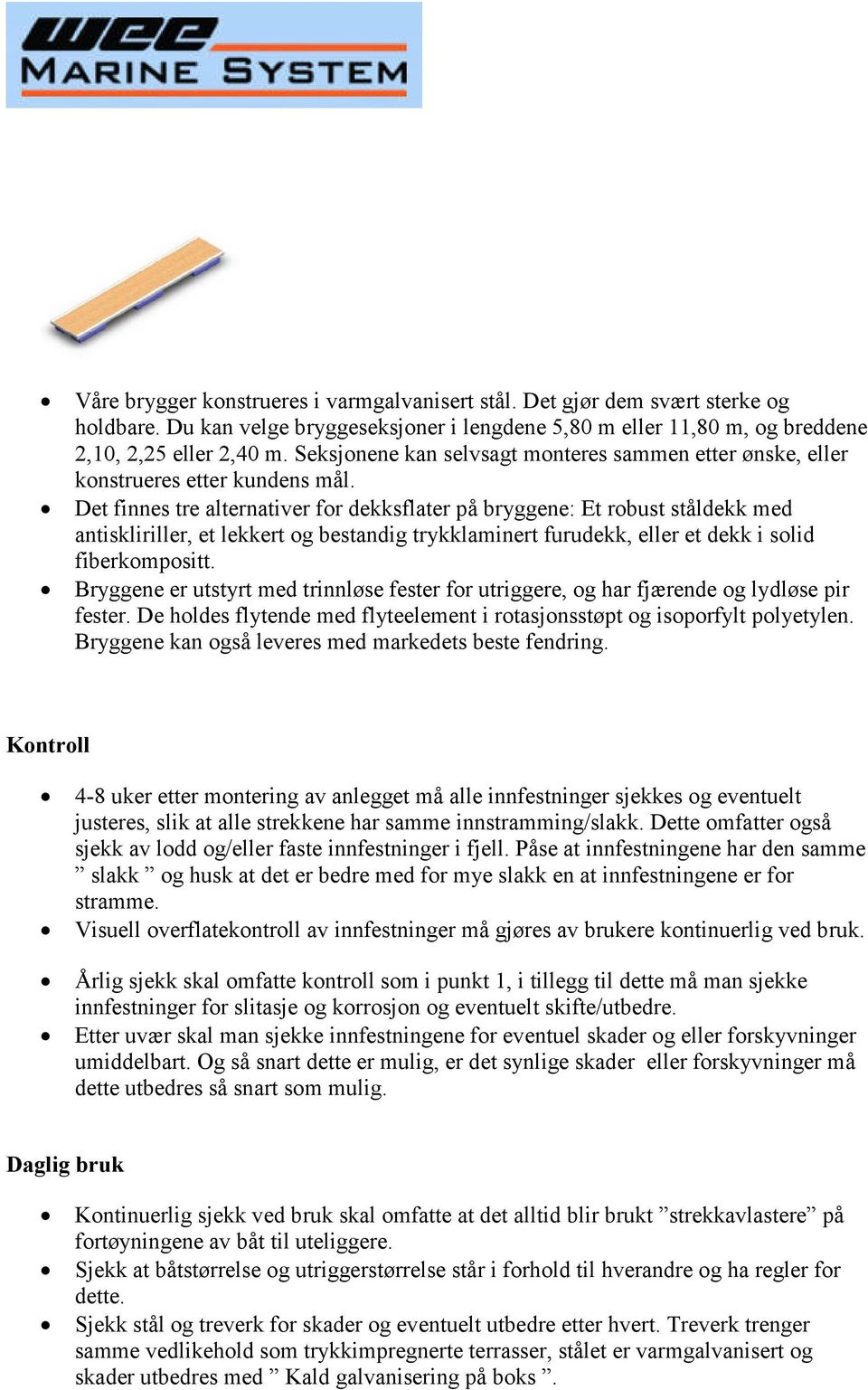 Det finnes tre alternativer for dekksflater på bryggene: Et robust ståldekk med antiskliriller, et lekkert og bestandig trykklaminert furudekk, eller et dekk i solid fiberkompositt.