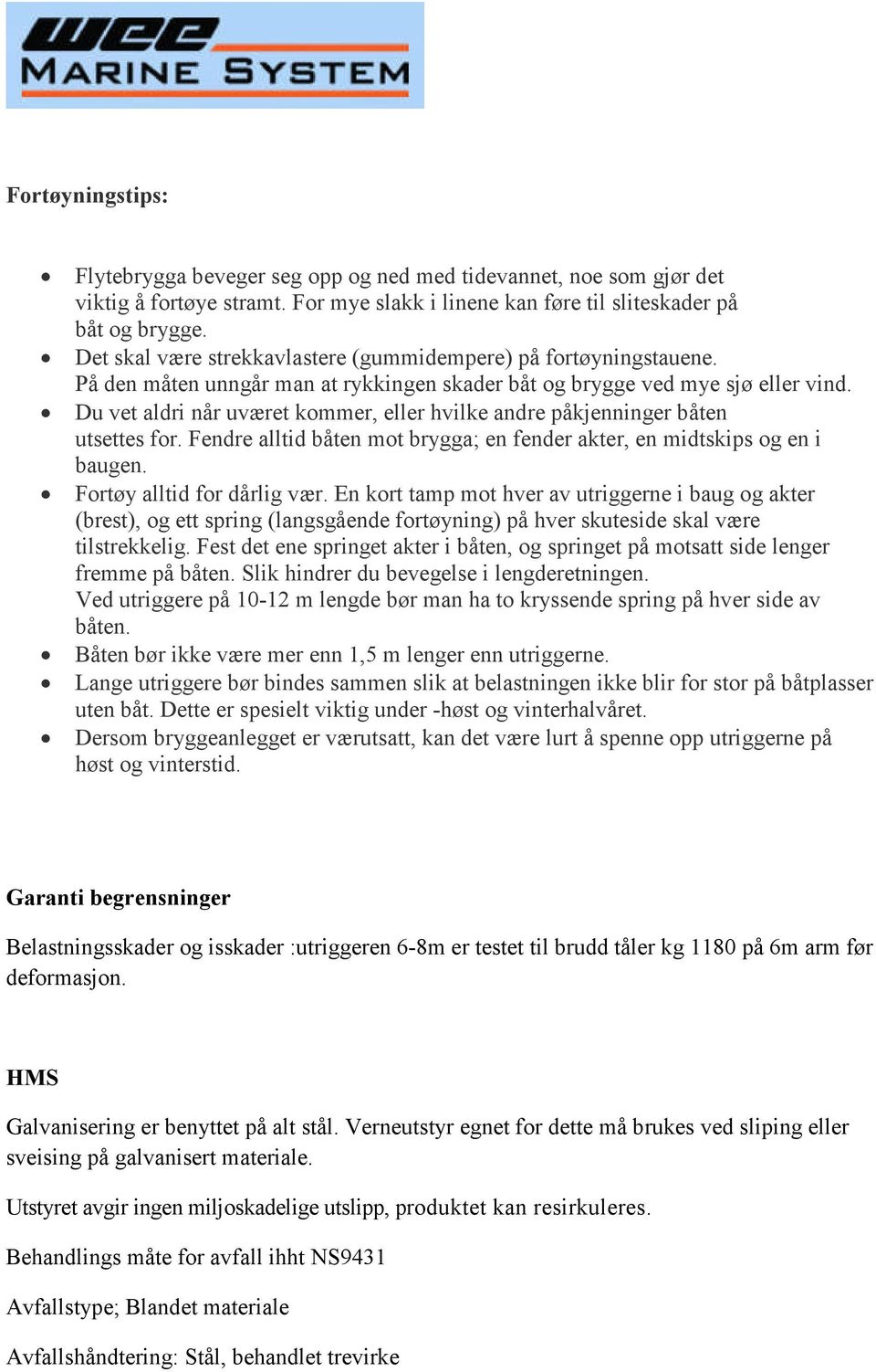 Du vet aldri når uværet kommer, eller hvilke andre påkjenninger båten utsettes for. Fendre alltid båten mot brygga; en fender akter, en midtskips og en i baugen. Fortøy alltid for dårlig vær.