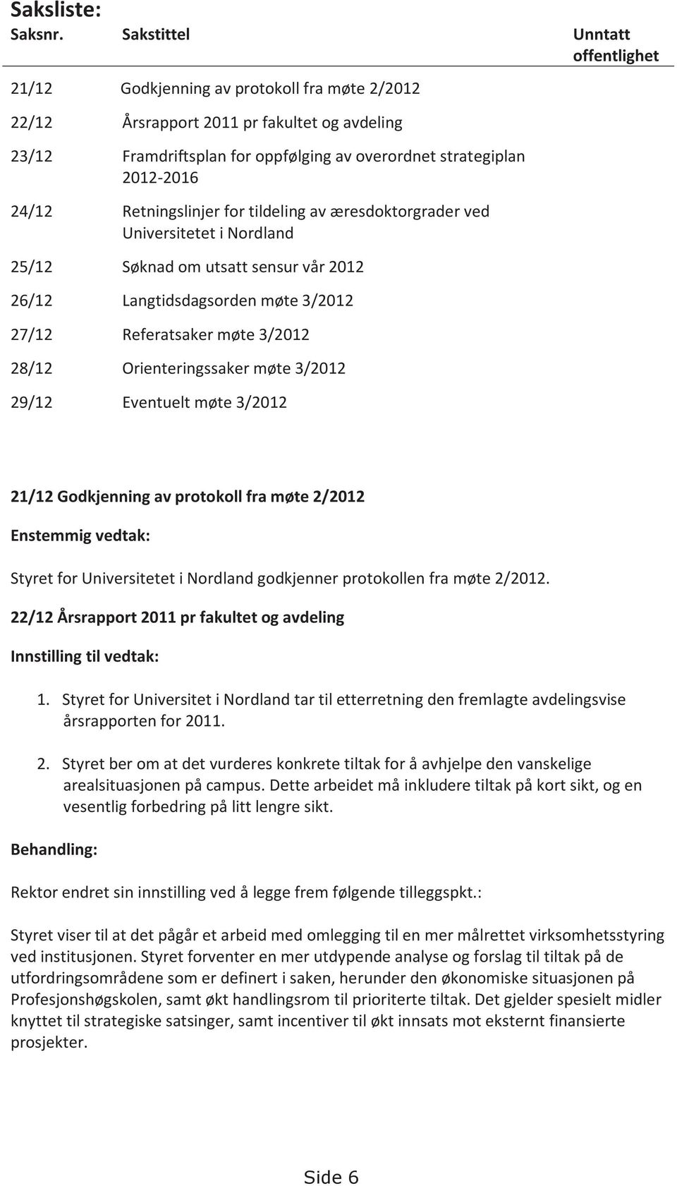 24/12 Retningslinjer for tildeling av æresdoktorgrader ved Universitetet i Nordland 25/12 Søknad om utsatt sensur vår 2012 26/12 Langtidsdagsorden møte 3/2012 27/12 Referatsaker møte 3/2012 28/12