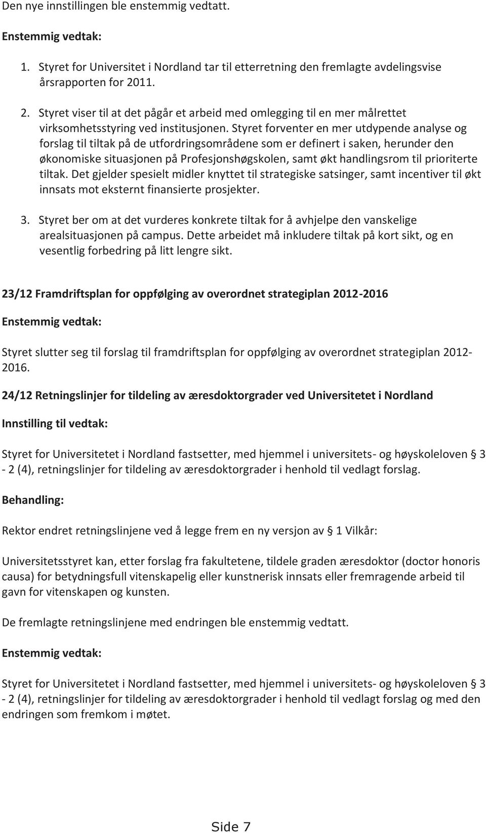 Styret forventer en mer utdypende analyse og forslag til tiltak på de utfordringsområdene som er definert i saken, herunder den økonomiske situasjonen på Profesjonshøgskolen, samt økt handlingsrom