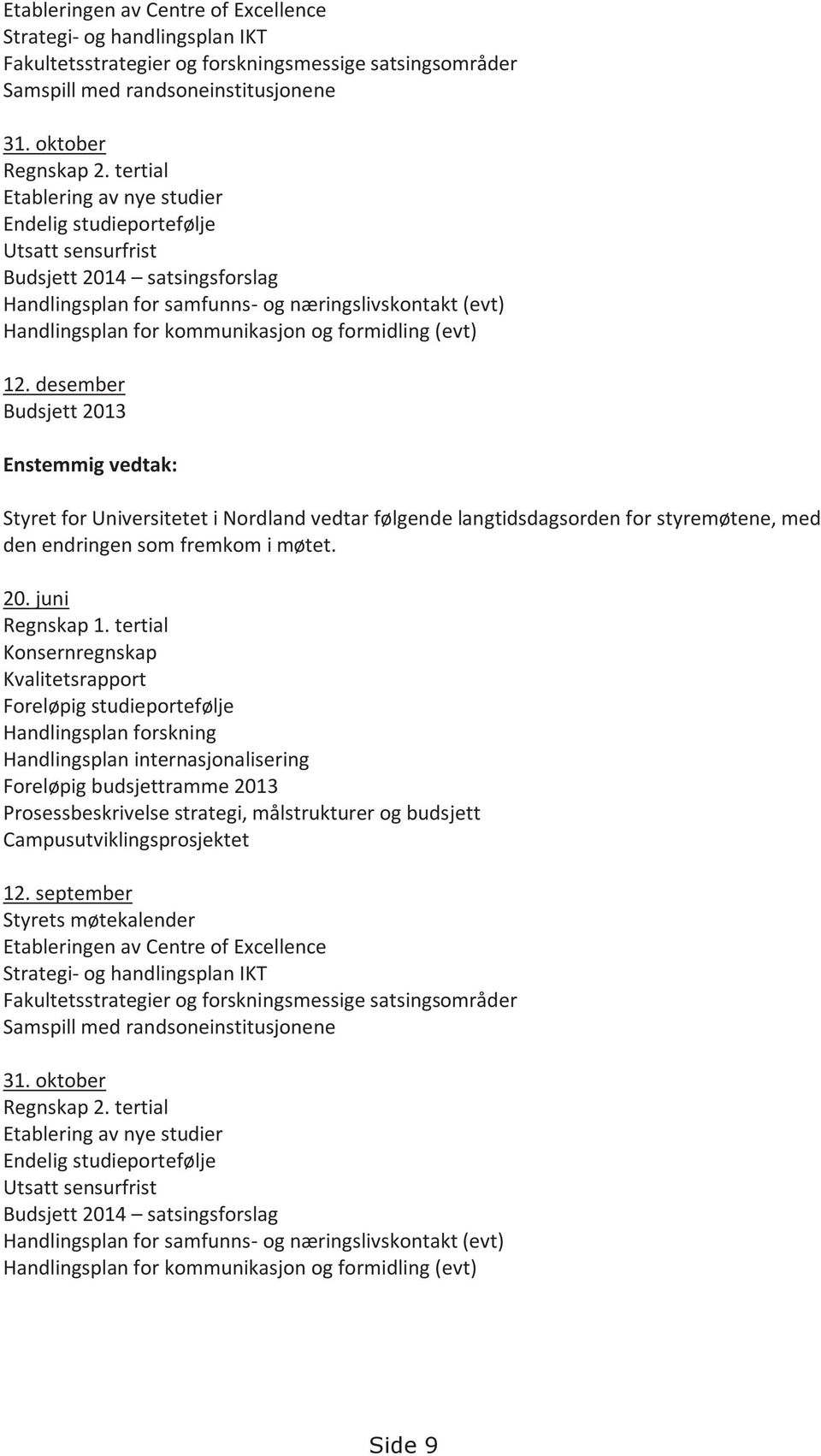 formidling (evt) 12. desember Budsjett 2013 Enstemmig vedtak: Styret for Universitetet i Nordland vedtar følgende langtidsdagsorden for styremøtene, med den endringen som fremkom i møtet. 20. juni Regnskap 1.