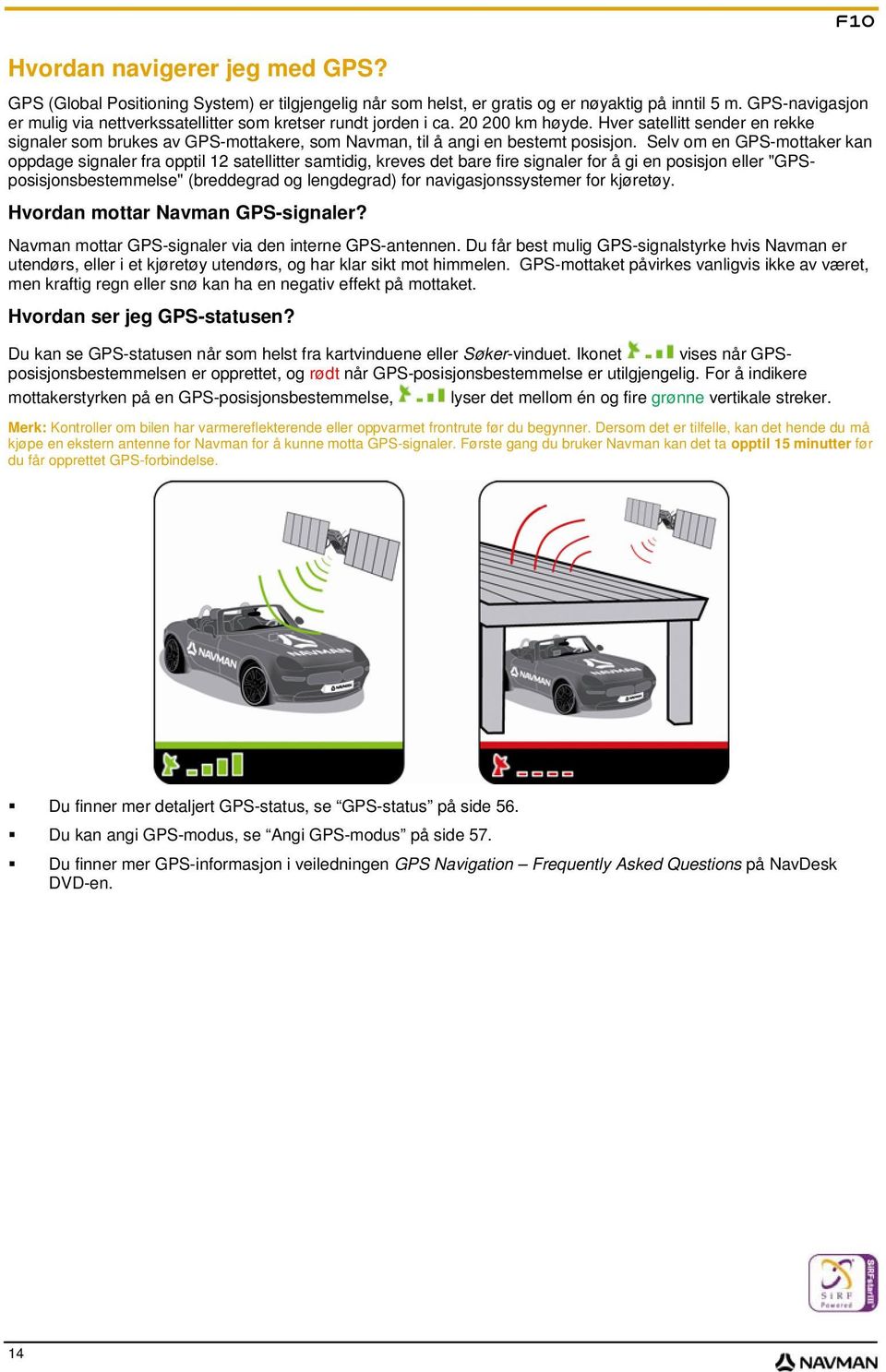 Hver satellitt sender en rekke signaler som brukes av GPS-mottakere, som Navman, til å angi en bestemt posisjon.