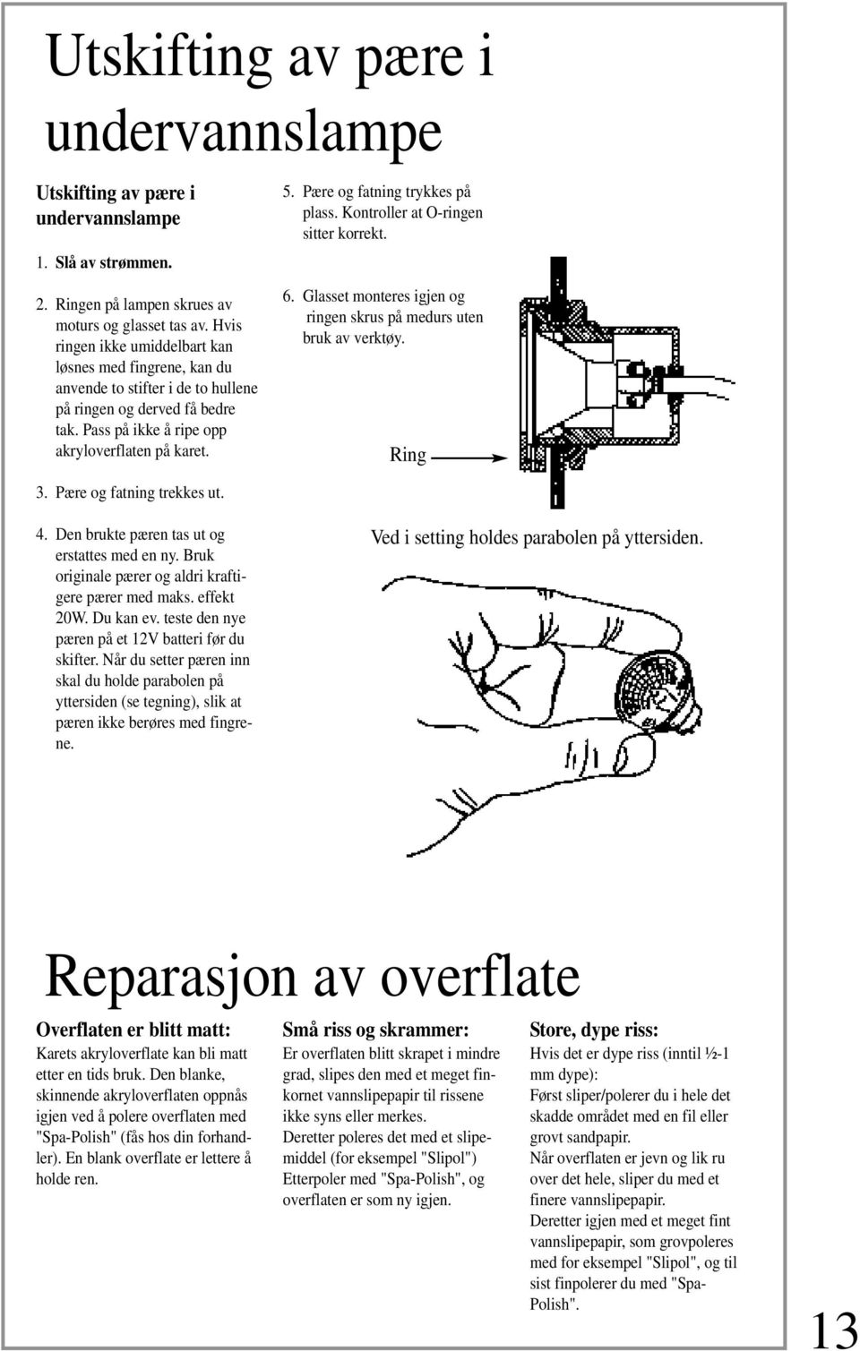 Pære og fatning trykkes på plass. Kontroller at O-ringen sitter korrekt. 6. Glasset monteres igjen og ringen skrus på medurs uten bruk av verktøy. Ring 3. Pære og fatning trekkes ut. 4.