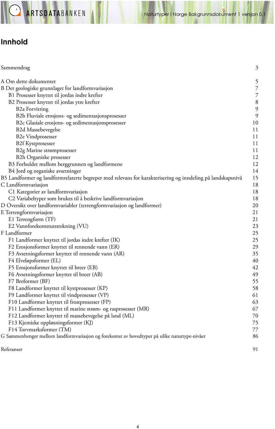 Forvitring 9 B2b Fluviale erosjons- og sedimentasjonsprosesser 9 B2c Glasiale erosjons- og sedimentasjonsprosesser 10 B2d Massebevegelse 11 B2e Vindprosesser 11 B2f Kystprosesser 11 B2g Marine