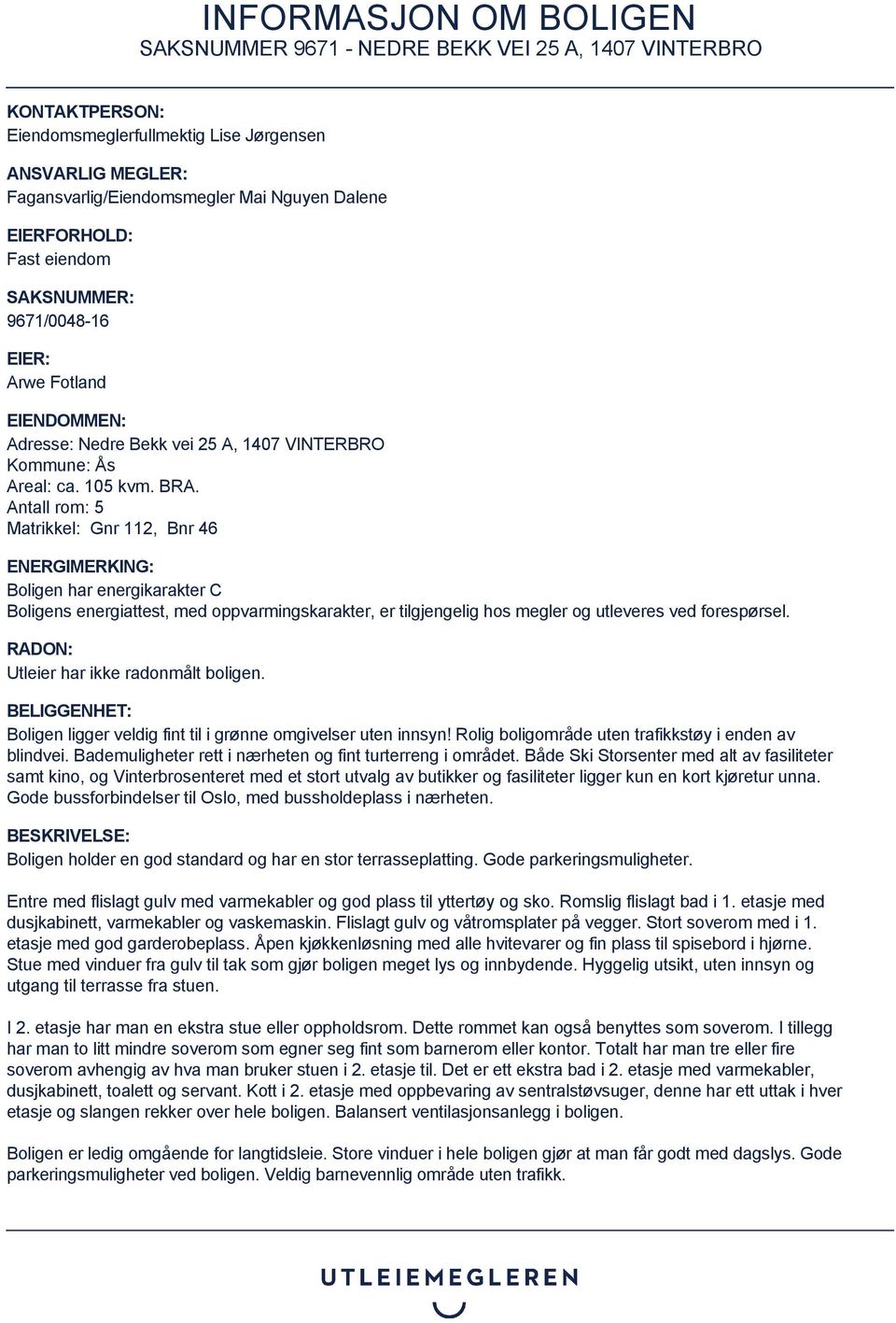 Antall rom: 5 Matrikkel: Gnr 112, Bnr 46 ENERGIMERKING: Boligen har energikarakter C Boligens energiattest, med oppvarmingskarakter, er tilgjengelig hos megler og utleveres ved forespørsel.