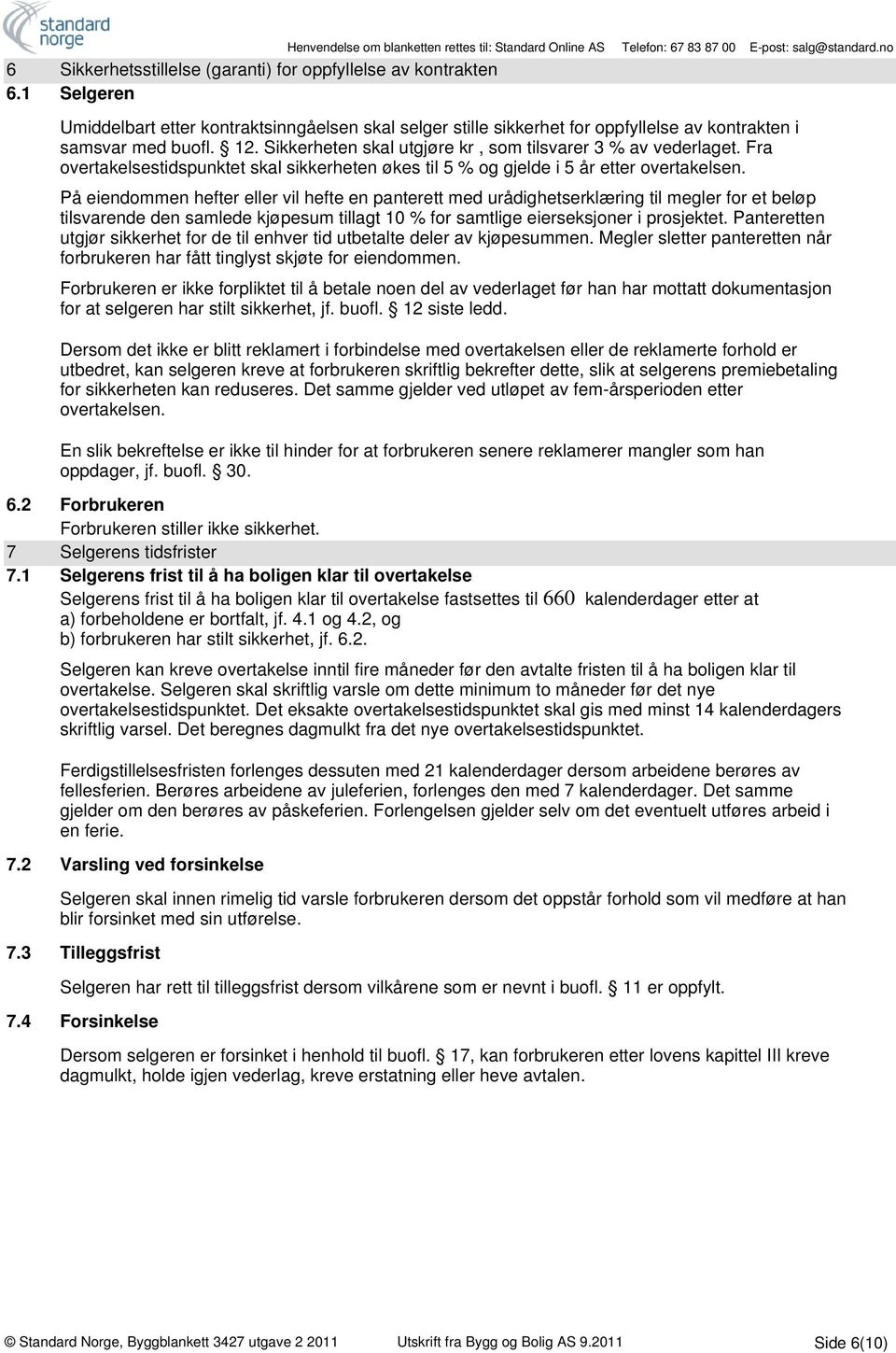 På eiendommen hefter eller vil hefte en panterett med urådighetserklæring til megler for et beløp tilsvarende den samlede kjøpesum tillagt 10 % for samtlige eierseksjoner i prosjektet.