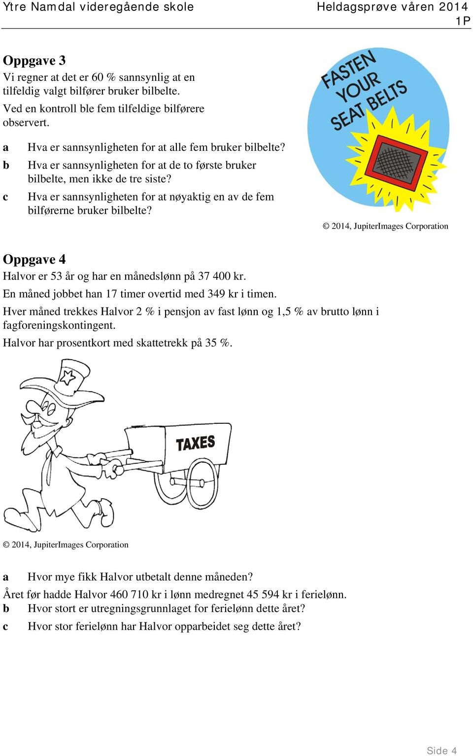 Hva er sannsynligheten for at nøyaktig en av de fem bilførerne bruker bilbelte? 014, JupiterImages Corporation Oppgave 4 Halvor er 5 år og har en månedslønn på 7 400 kr.