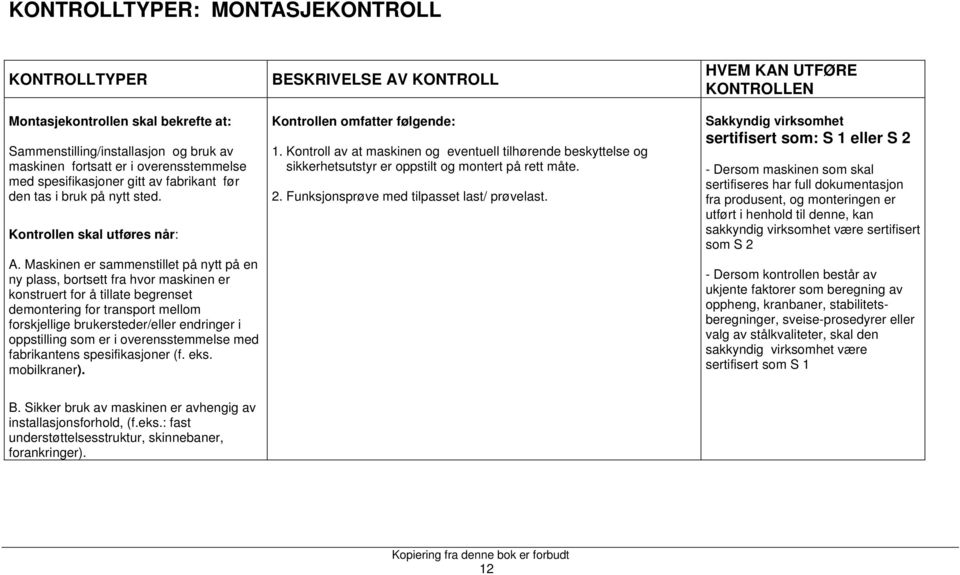 Maskinen er sammenstillet på nytt på en ny plass, bortsett fra hvor maskinen er konstruert for å tillate begrenset demontering for transport mellom forskjellige brukersteder/eller endringer i