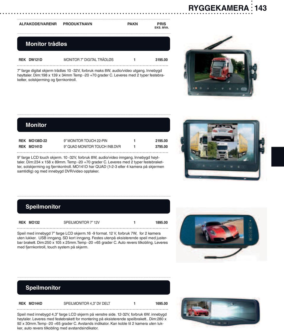 00 REK MO141D 9 QUAD MONITOR TOUCH INB.DVR 1 3795.00 9 farge LCD touch skjerm. 10-32V, forbruk 8W, audio/video inngang. Innebygd høyttaler. Dim:234 x 158 x 89mm. Temp -20 +70 grader C.