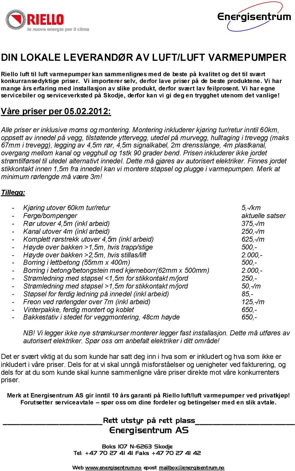 Vi har egne servicebiler og serviceverksted på Skodje, derfor kan vi gi deg en trygghet utenom det vanlige! Våre priser per 05.02.2012: Alle priser er inklusive moms og montering.