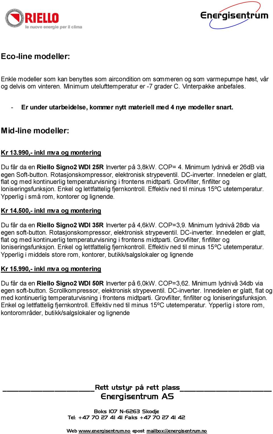 Minimum lydnivå er 26dB via egen Soft-button. Rotasjonskompressor, elektronisk strypeventil. DC-inverter. Innedelen er glatt, flat og med kontinuerlig temperaturvisning i frontens midtparti.