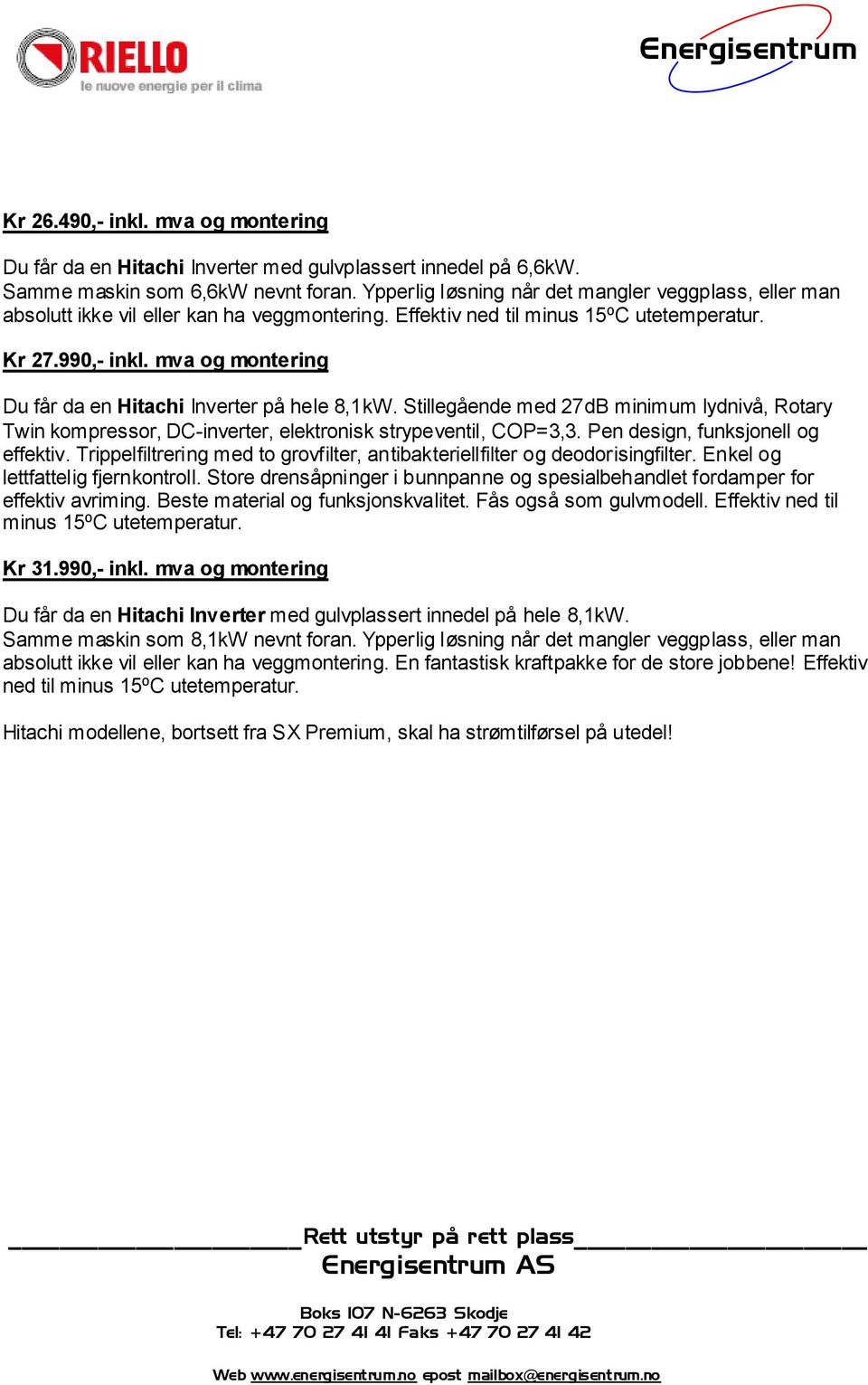 mva og montering Du får da en Hitachi Inverter på hele 8,1kW. Stillegående med 27dB minimum lydnivå, Rotary Twin kompressor, DC-inverter, elektronisk strypeventil, COP=3,3.