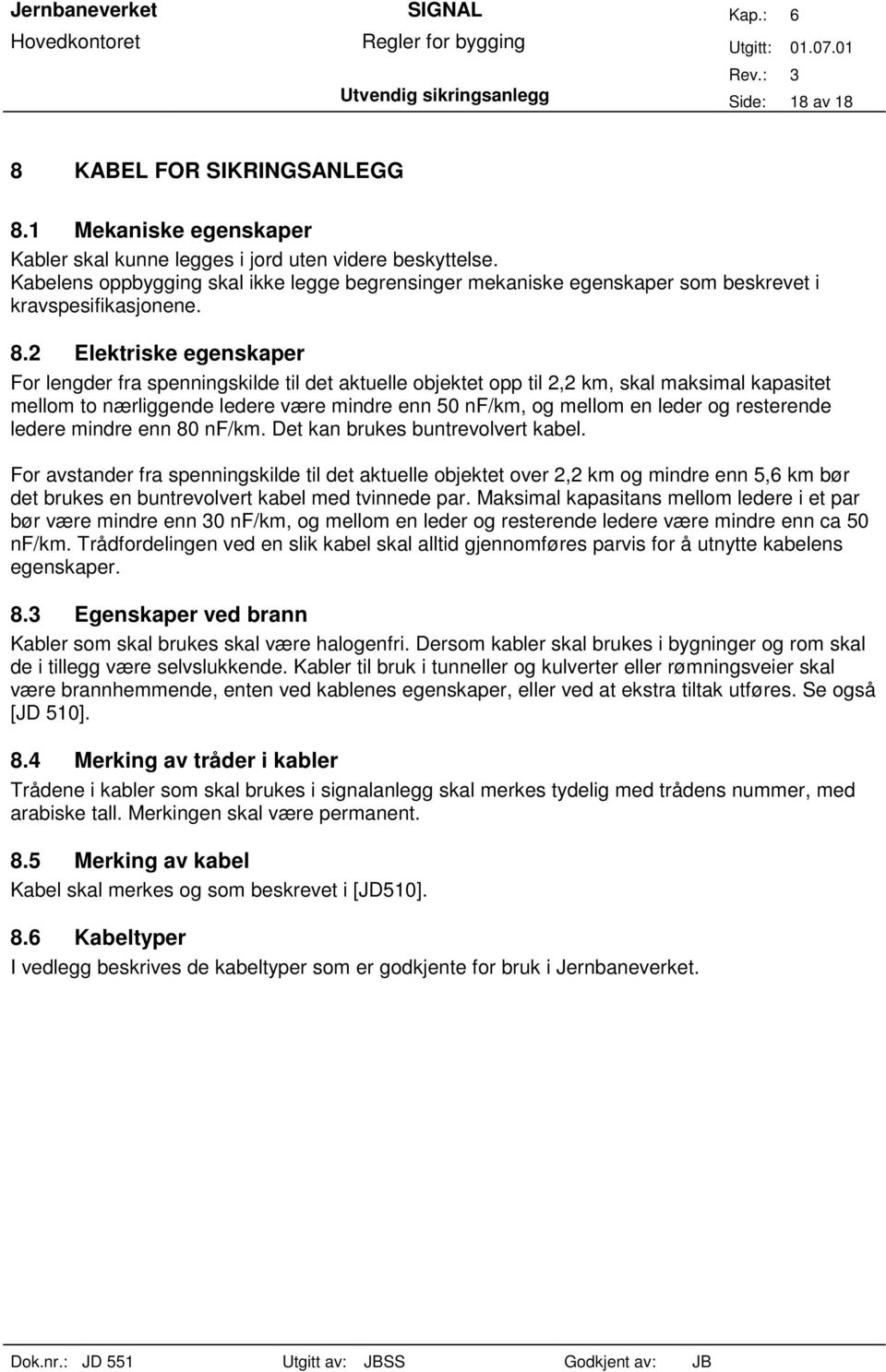 2 Elektriske egenskaper For lengder fra spenningskilde til det aktuelle objektet opp til 2,2 km, skal maksimal kapasitet mellom to nærliggende ledere være mindre enn 50 nf/km, og mellom en leder og