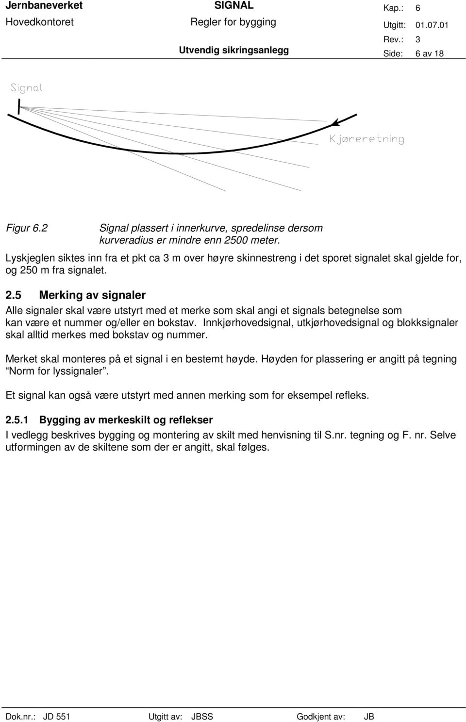 0 m fra signalet. 2.5 Merking av signaler Alle signaler skal være utstyrt med et merke som skal angi et signals betegnelse som kan være et nummer og/eller en bokstav.