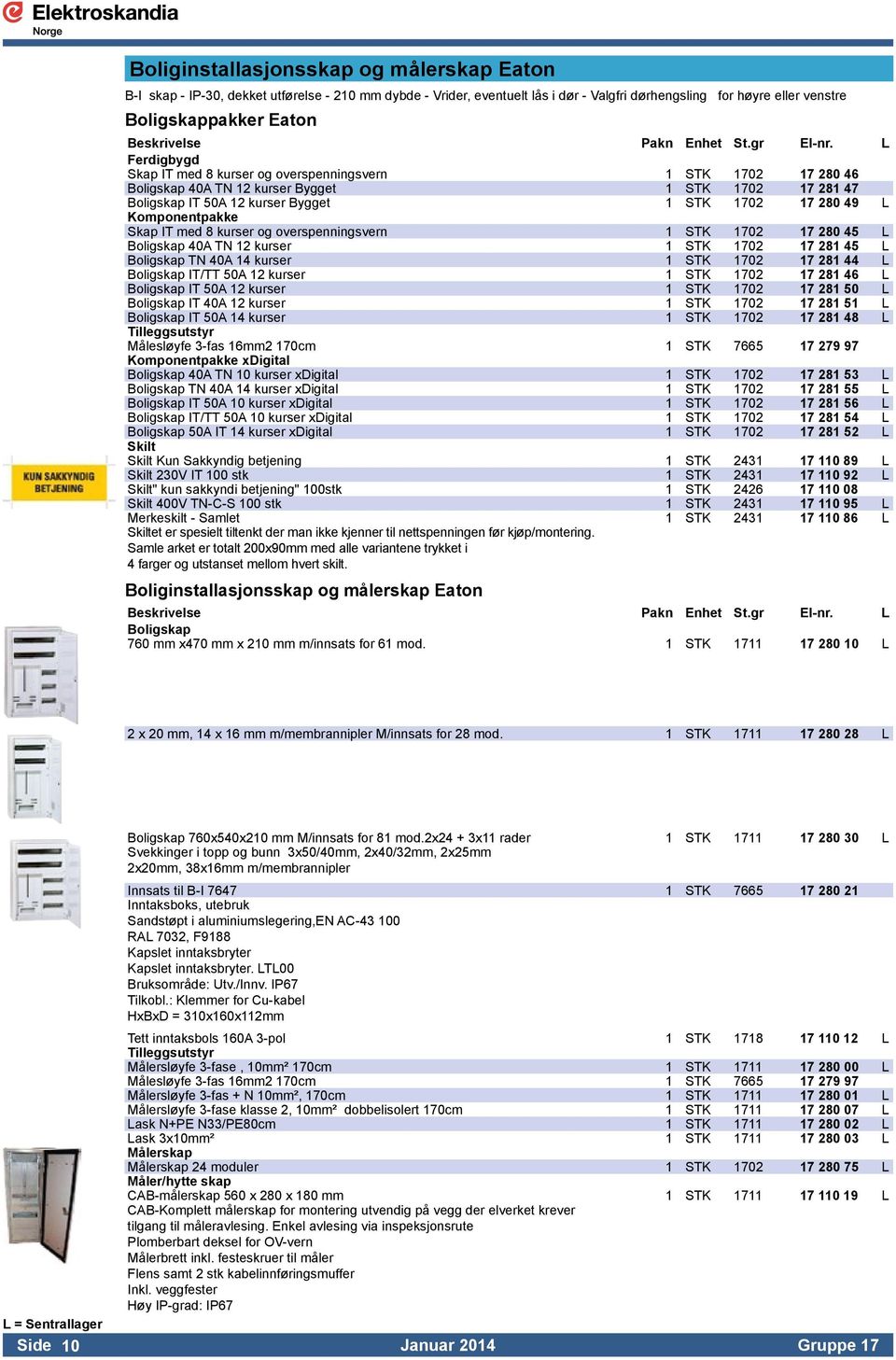 Komponentpakke Skap IT med 8 kurser og overspenningsvern 1 STK 1702 17 280 45 L Boligskap 40A TN 12 kurser 1 STK 1702 17 281 45 L Boligskap TN 40A 14 kurser 1 STK 1702 17 281 44 L Boligskap IT/TT 50A