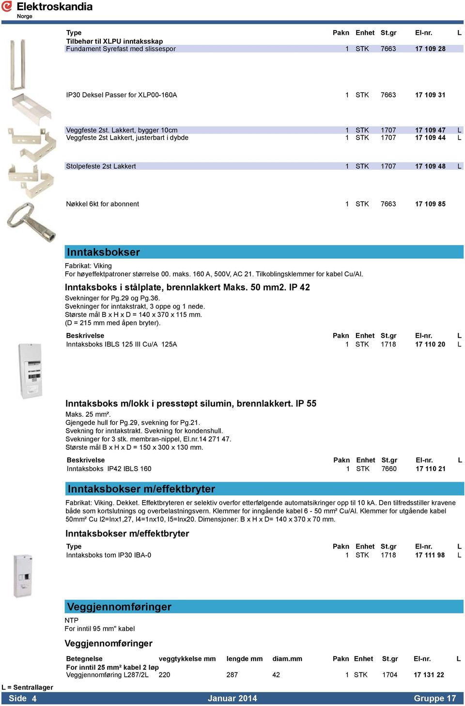 85 Inntaksbokser Fabrikat: Viking For høyeffektpatroner størrelse 00. maks. 160 A, 500V, AC 21. Tilkoblingsklemmer for kabel Cu/Al. Inntaksboks i stålplate, brennlakkert Maks. 50 mm2.