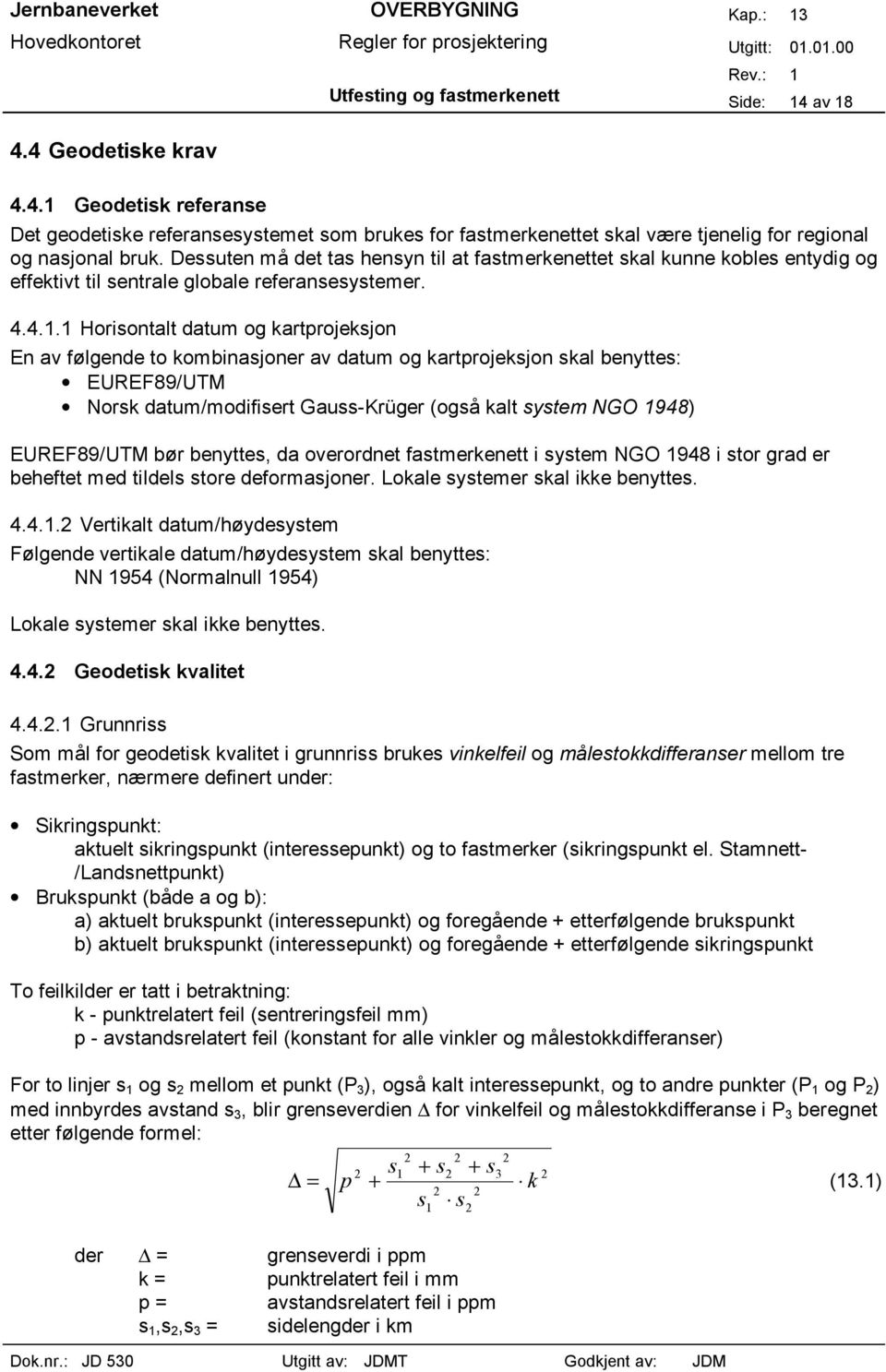 1 Horisontalt datum og kartprojeksjon En av følgende to kombinasjoner av datum og kartprojeksjon skal benyttes: EUREF89/UTM Norsk datum/modifisert Gauss-Krüger (også kalt system NGO 1948) EUREF89/UTM