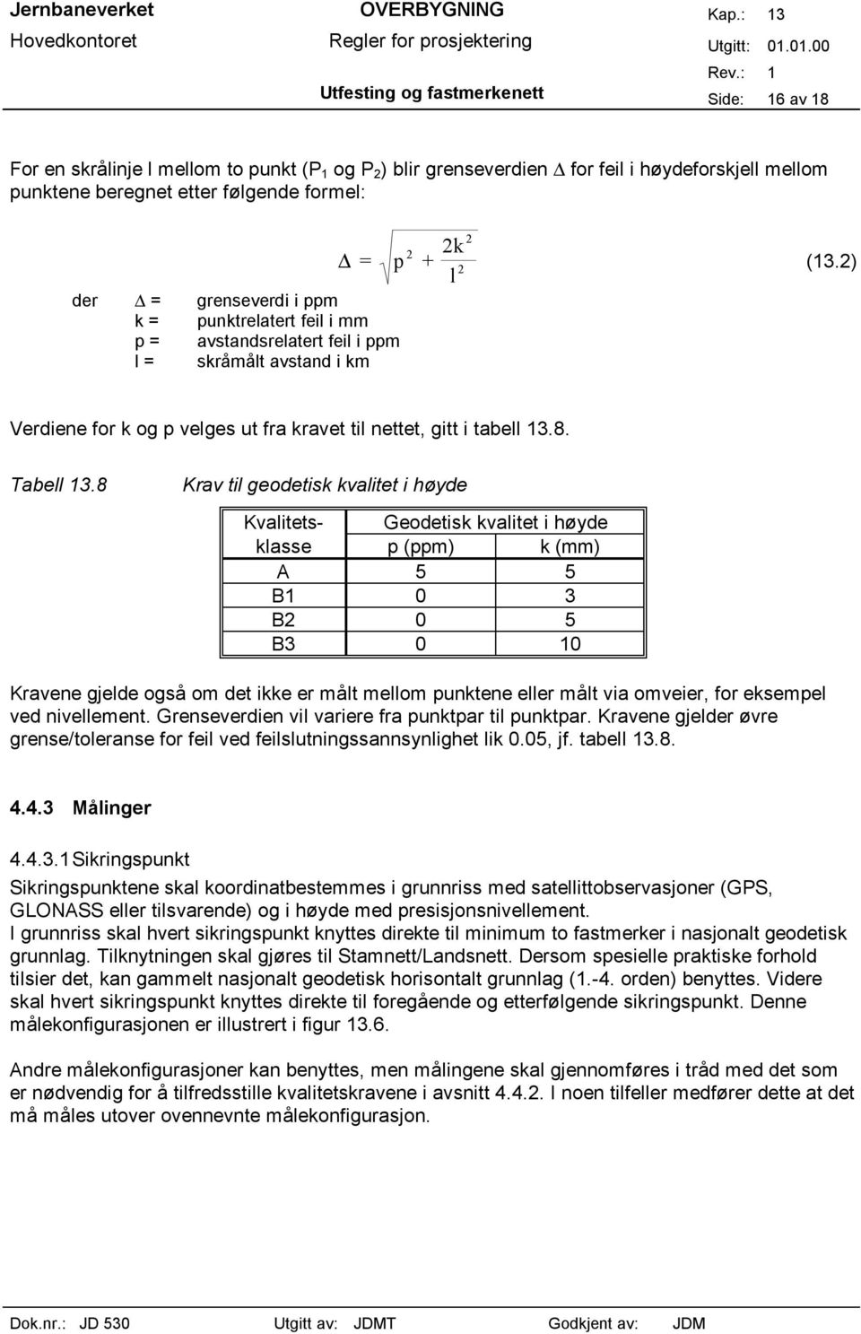 8 Krav til geodetisk kvalitet i høyde Kvalitets- Geodetisk kvalitet i høyde klasse p (ppm) k (mm) A 5 5 B1 0 3 B 0 5 B3 0 10 Kravene gjelde også om det ikke er målt mellom punktene eller målt via