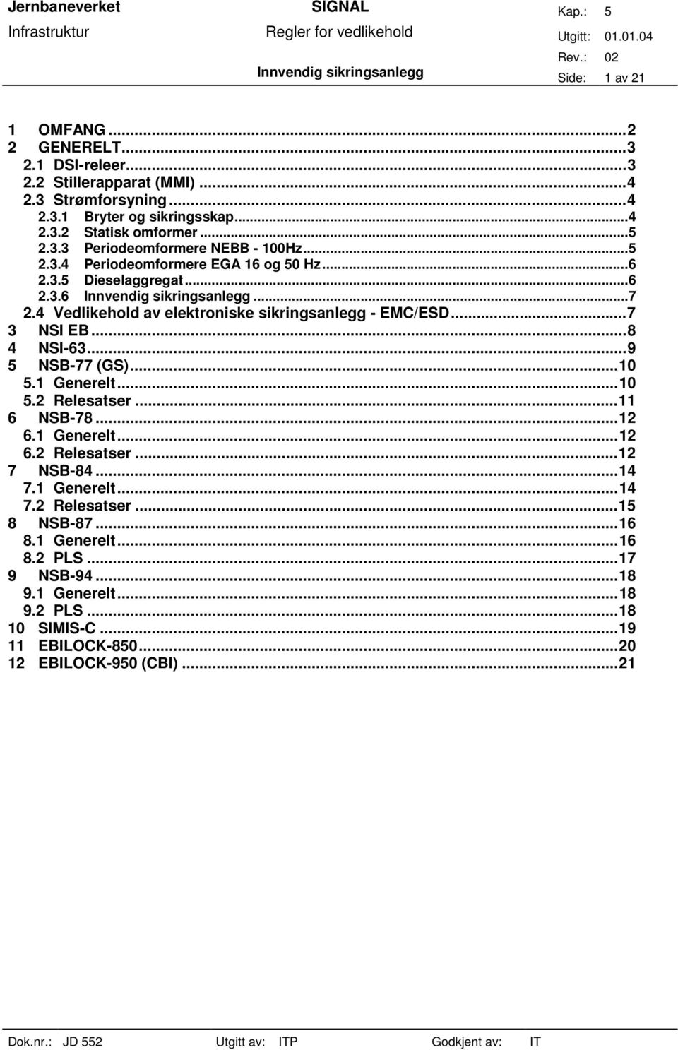 4 Vedlikehold av elektroniske sikringsanlegg - EMC/ESD...7 3 NSI EB...8 4 NSI-63...9 5 NSB-77 (GS)...10 5.1 Generelt...10 5.2 Relesatser...11 6 NSB-78...12 6.1 Generelt...12 6.2 Relesatser...12 7 NSB-84.