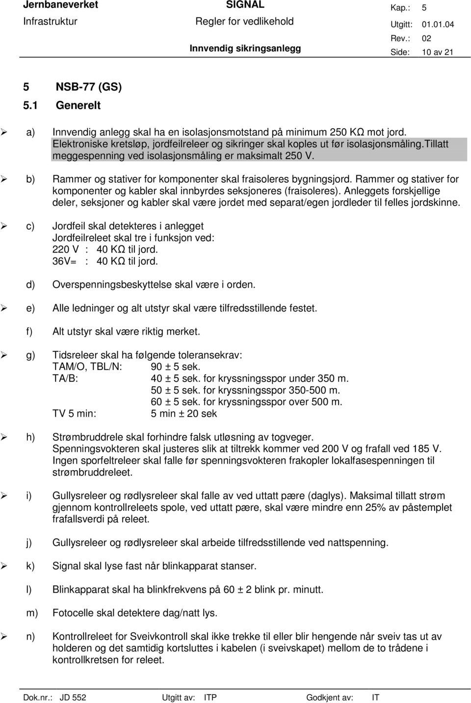 b) Rammer og stativer for komponenter skal fraisoleres bygningsjord. Rammer og stativer for komponenter og kabler skal innbyrdes seksjoneres (fraisoleres).