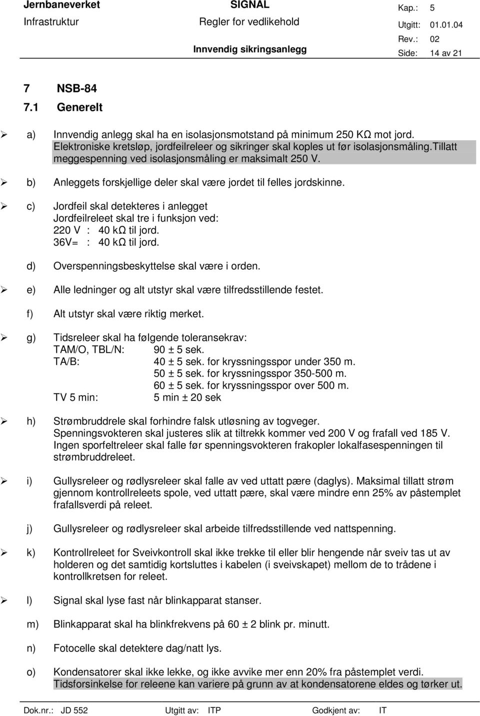 b) Anleggets forskjellige deler skal være jordet til felles jordskinne. c) Jordfeil skal detekteres i anlegget Jordfeilreleet skal tre i funksjon ved: 220 V : 40 kω til jord. 36V= : 40 kω til jord.