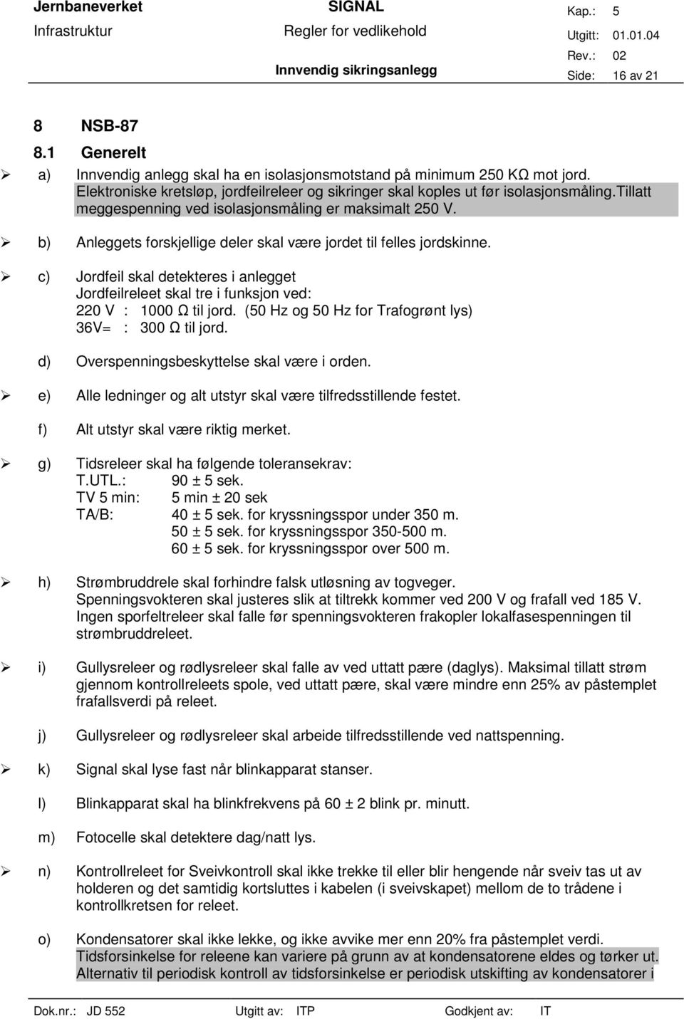 b) Anleggets forskjellige deler skal være jordet til felles jordskinne. c) Jordfeil skal detekteres i anlegget Jordfeilreleet skal tre i funksjon ved: 220 V : 1000 Ω til jord.