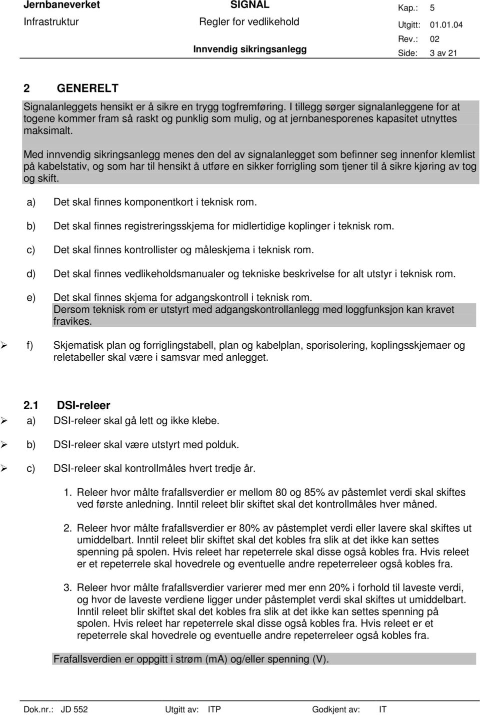 Med innvendig sikringsanlegg menes den del av signalanlegget som befinner seg innenfor klemlist på kabelstativ, og som har til hensikt å utføre en sikker forrigling som tjener til å sikre kjøring av