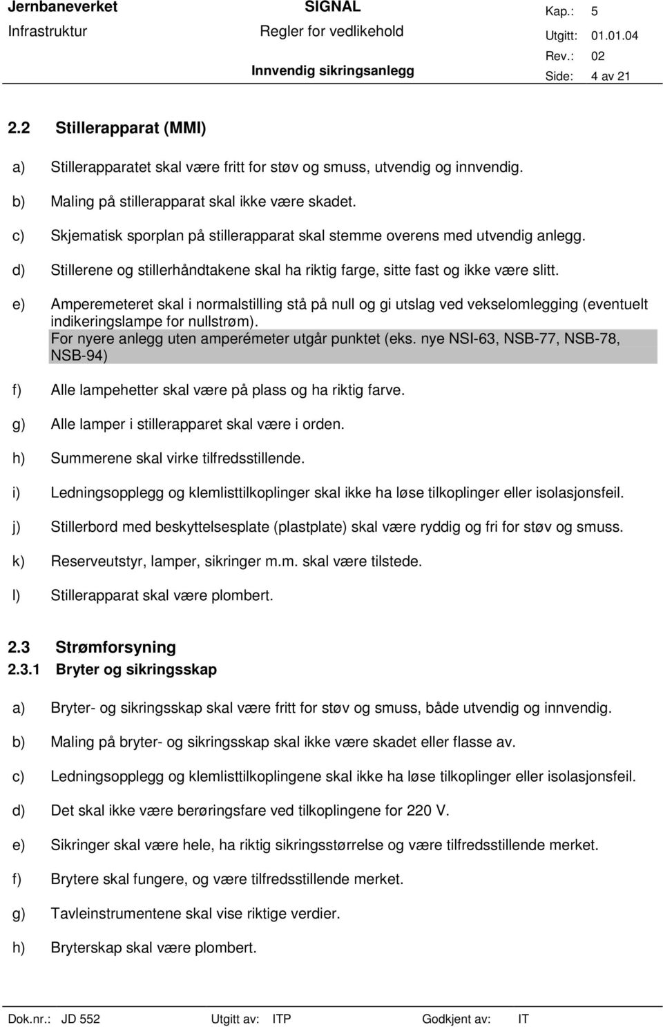 e) Amperemeteret skal i normalstilling stå på null og gi utslag ved vekselomlegging (eventuelt indikeringslampe for nullstrøm). For nyere anlegg uten amperémeter utgår punktet (eks.