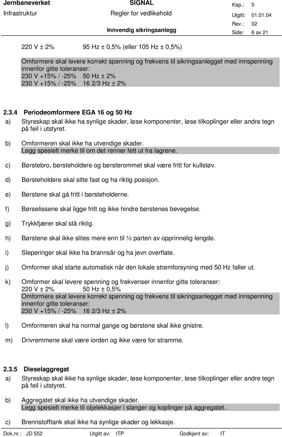 b) Omformeren skal ikke ha utvendige skader. Legg spesielt merke til om det renner fett ut fra lagrene. c) Børstebro, børsteholdere og børsterommet skal være fritt for kullstøv.