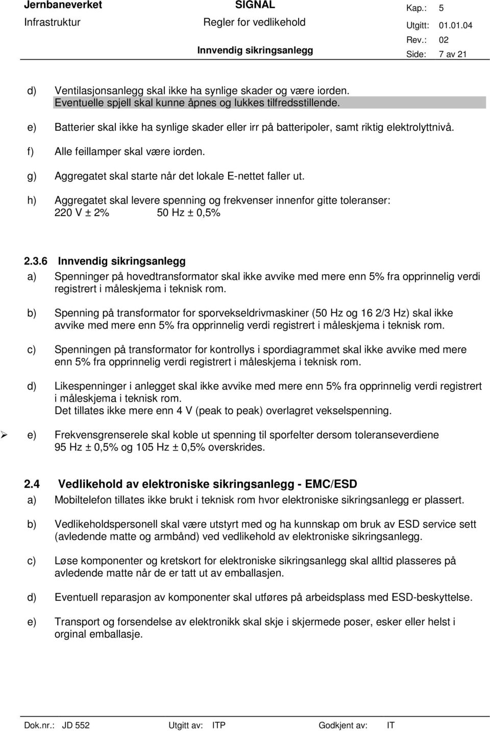 h) Aggregatet skal levere spenning og frekvenser innenfor gitte toleranser: 220 V ± 2% 50 Hz ± 0,5% 2.3.