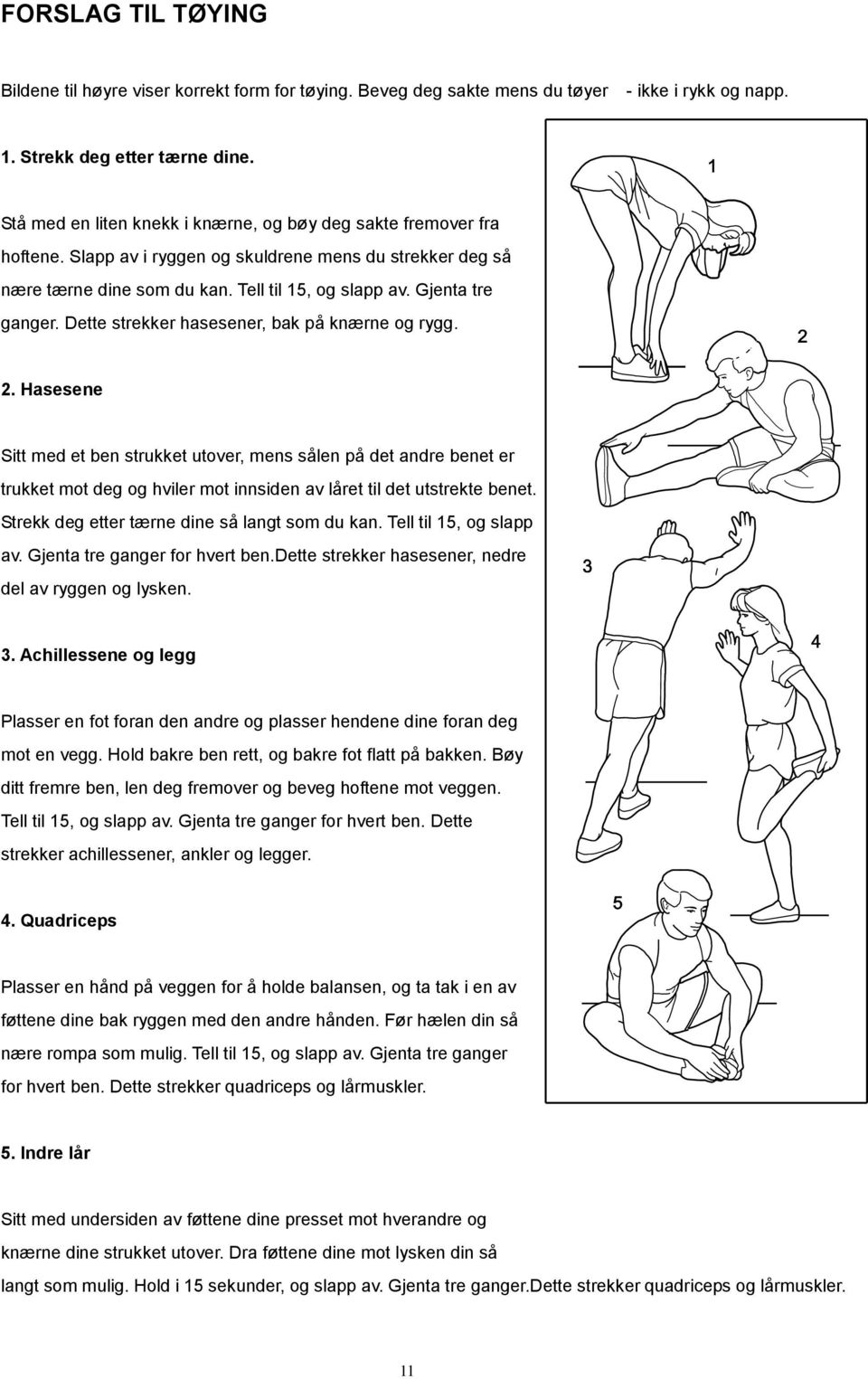 Dette strekker hasesener, bak på knærne og rygg. 2. Hasesene Sitt med et ben strukket utover, mens sålen på det andre benet er trukket mot deg og hviler mot innsiden av låret til det utstrekte benet.