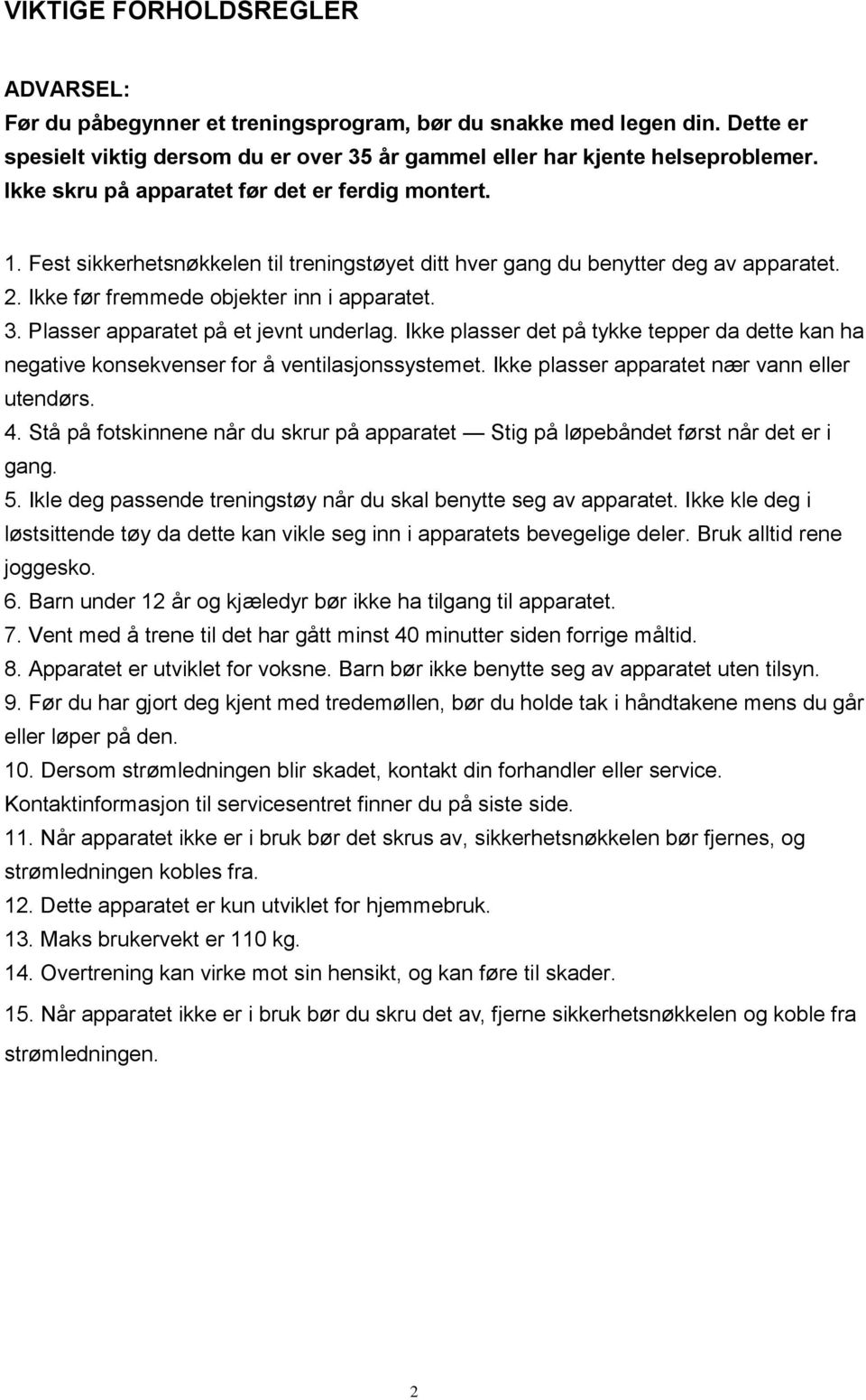 Plasser apparatet på et jevnt underlag. Ikke plasser det på tykke tepper da dette kan ha negative konsekvenser for å ventilasjonssystemet. Ikke plasser apparatet nær vann eller utendørs. 4.