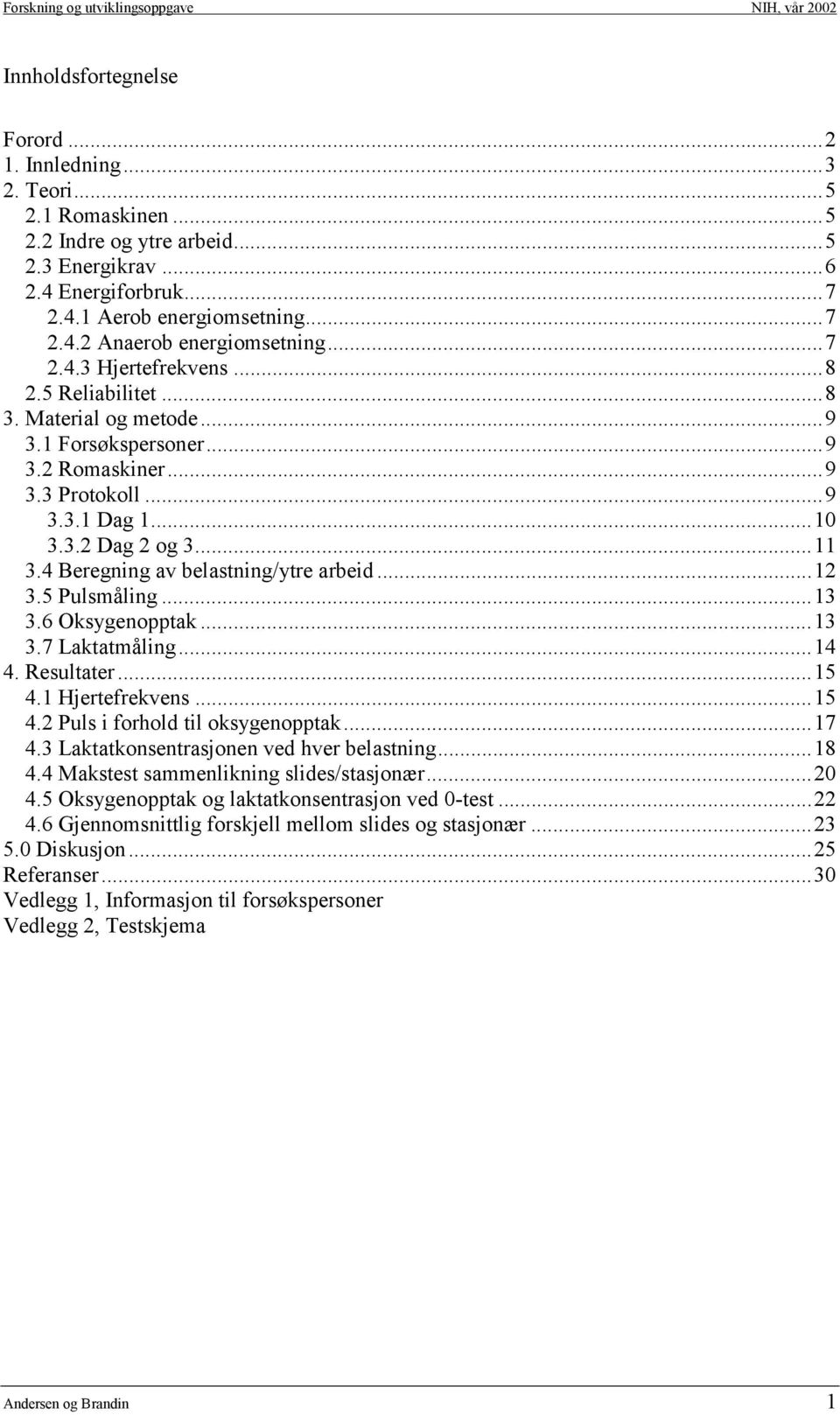 4 Beregning av belastning/ytre arbeid...12 3.5 Pulsmåling...13 3.6 Oksygenopptak...13 3.7 Laktatmåling...14 4. Resultater...15 4.1 Hjertefrekvens...15 4.2 Puls i forhold til oksygenopptak...17 4.