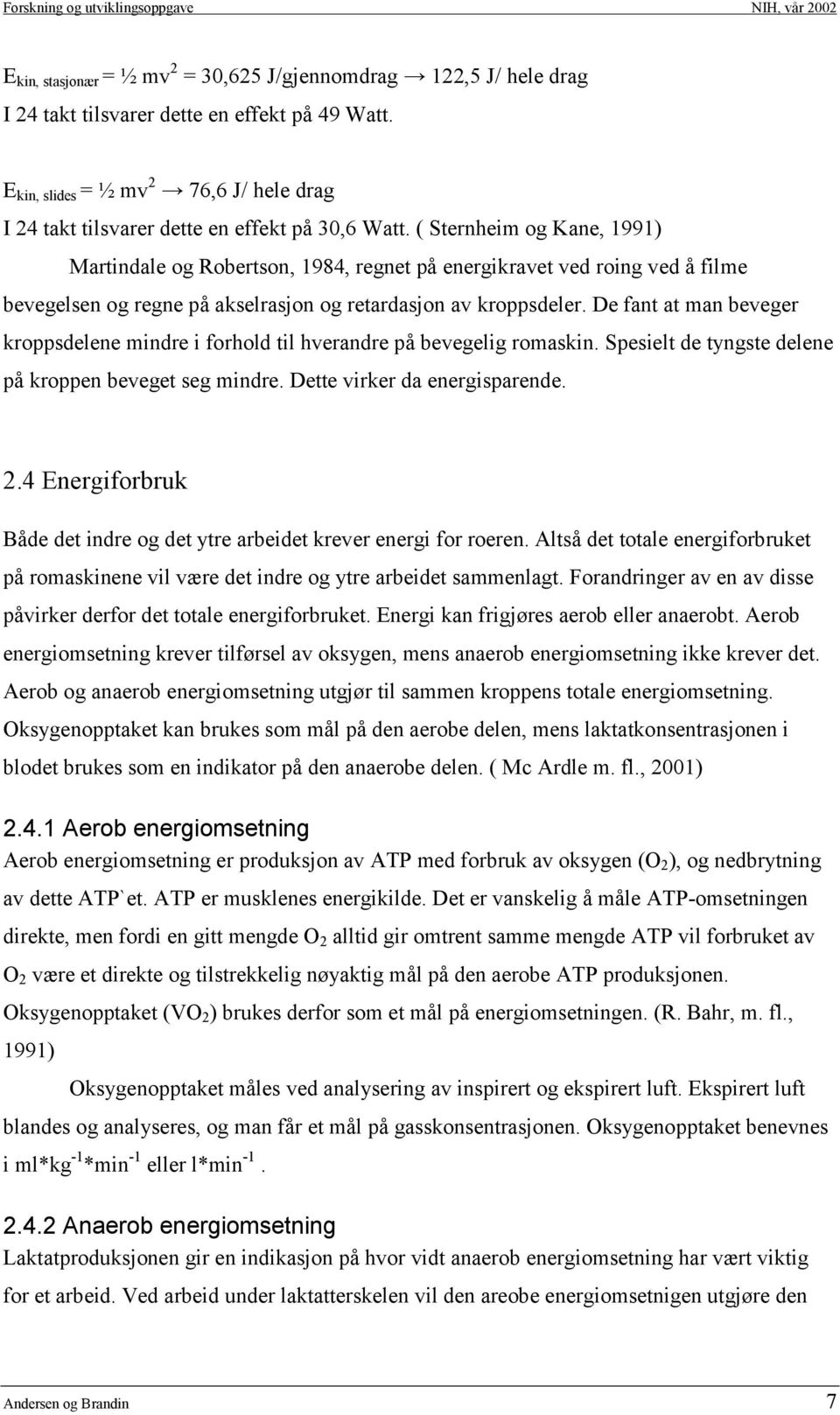 ( Sternheim og Kane, 1991) Martindale og Robertson, 1984, regnet på energikravet ved roing ved å filme bevegelsen og regne på akselrasjon og retardasjon av kroppsdeler.