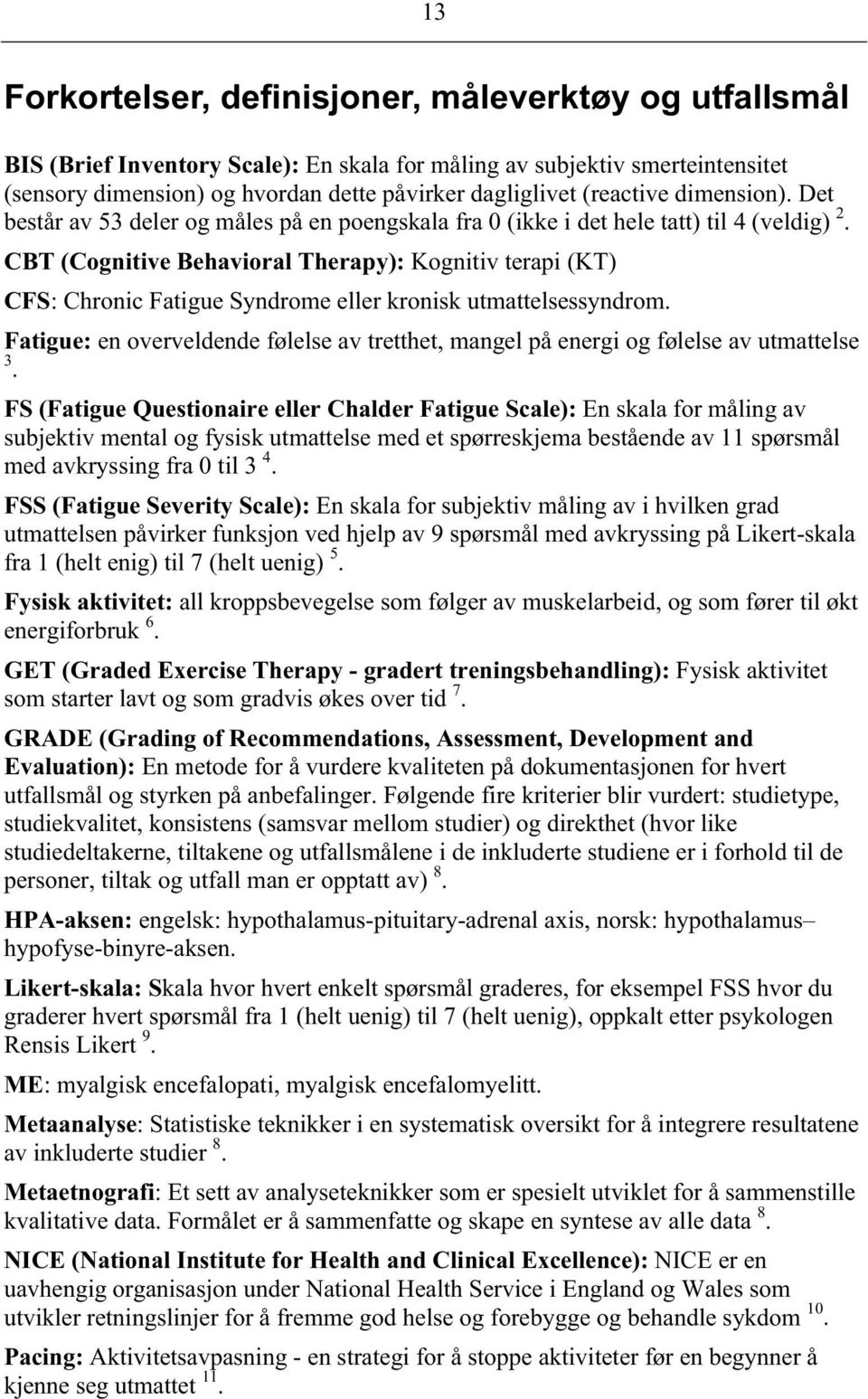 CBT (Cognitive Behavioral Therapy): Kognitiv terapi (KT) CFS: Chronic Fatigue Syndrome eller kronisk utmattelsessyndrom.