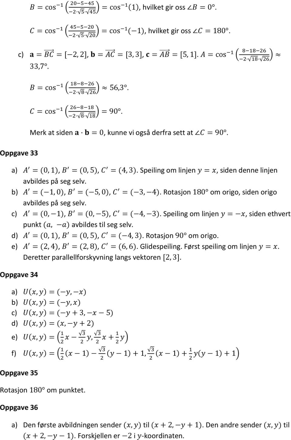 Speiling om linjen y = x, siden denne linjen avbildes på seg selv. b) A = (, 0), B = ( 5, 0), C = (, 4). Rotasjon 80 om origo, siden origo avbildes på seg selv. c) A = (0, ), B = (0, 5), C = ( 4, ).