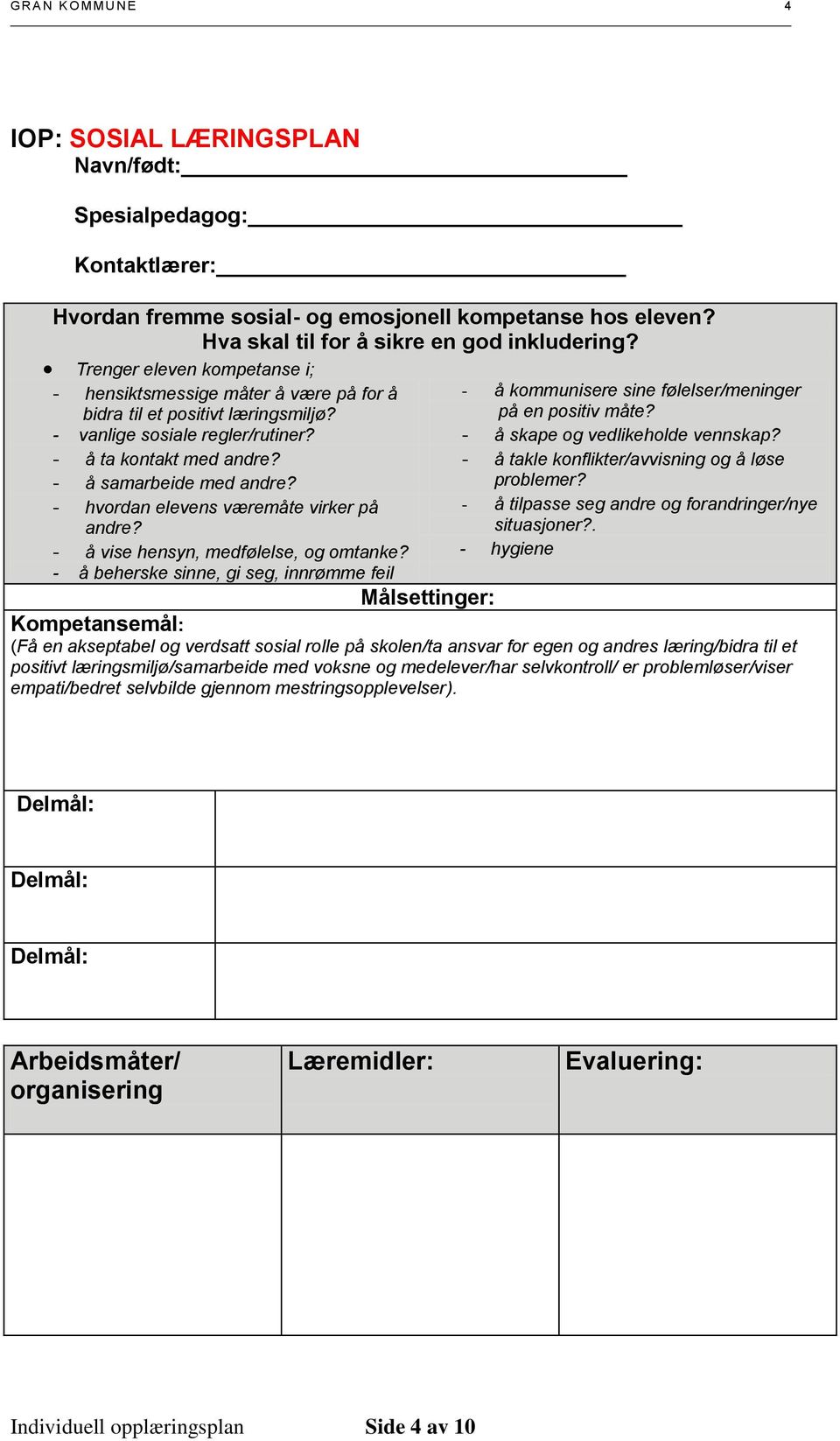 - hvordan elevens væremåte virker på andre? - å kommunisere sine følelser/meninger på en positiv måte? - å skape og vedlikeholde vennskap? - å takle konflikter/avvisning og å løse problemer?