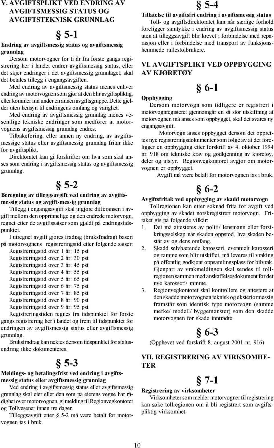 Med endring av avgiftsmessig status menes enhver endring av motorvognen som gjør at den blir avgiftspliktig, eller kommer inn under en annen avgiftsgruppe.