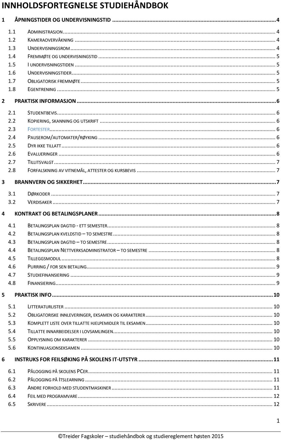 .. 6 2.4 PAUSEROM/AUTOMATER/RØYKING... 6 2.5 DYR IKKE TILLATT... 6 2.6 EVALUERINGER... 6 2.7 TILLITSVALGT... 7 2.8 FORFALSKNING AV VITNEMÅL, ATTESTER OG KURSBEVIS... 7 3 BRANNVERN OG SIKKERHET... 7 3.1 DØRKODER.