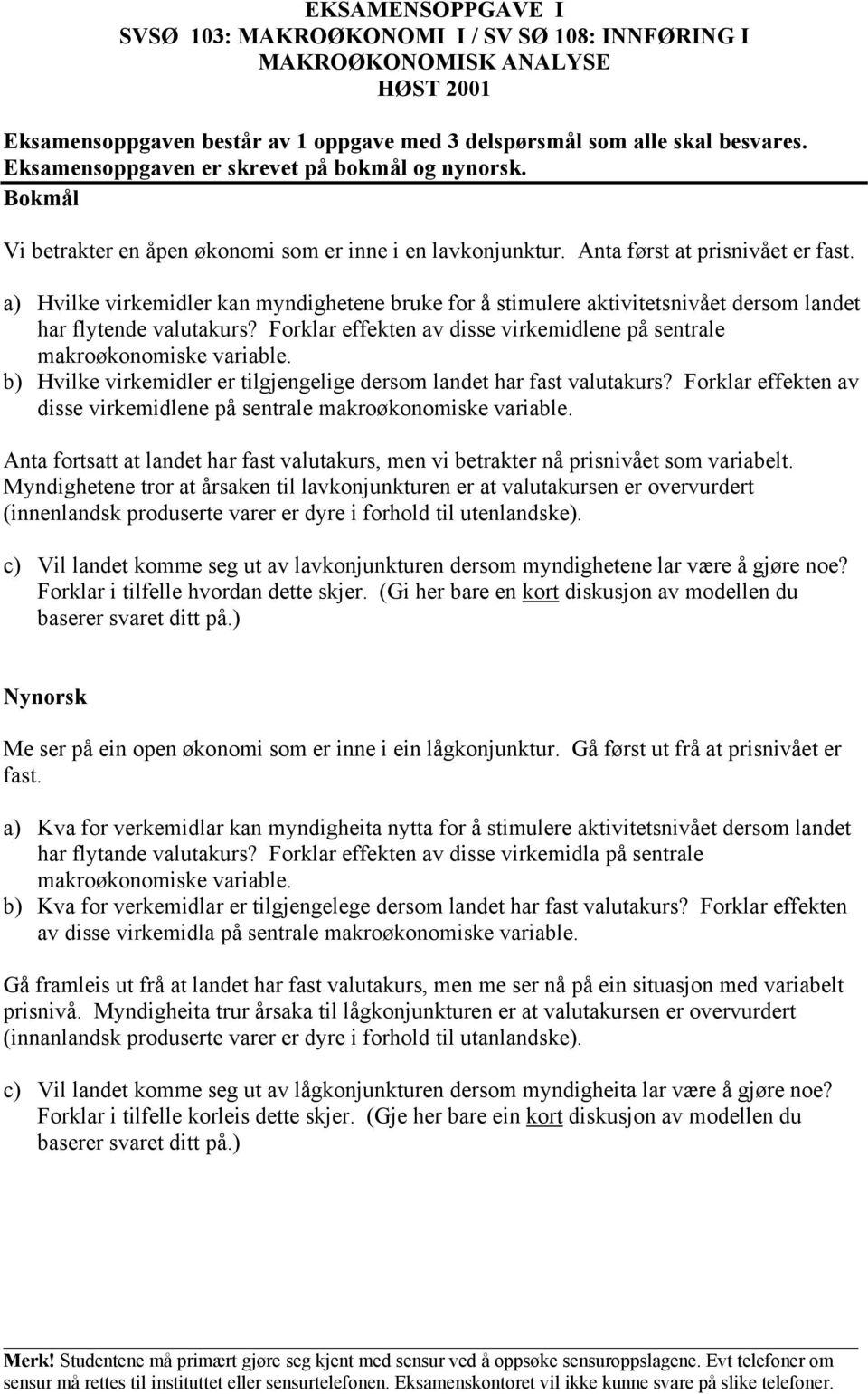 a) Hvilke virkemidler kan myndighetene bruke for å stimulere aktivitetsnivået dersom landet har flytende valutakurs? Forklar effekten av disse virkemidlene på sentrale makroøkonomiske variable.