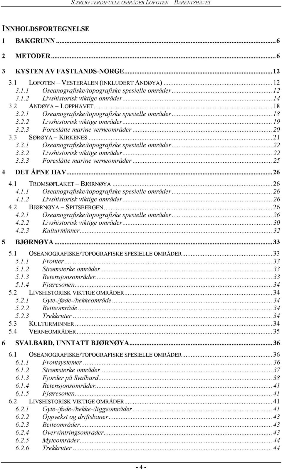 3.2 Livshistorisk viktige områder...22 3.3.3 Foreslåtte marine verneområder...25 4 DET ÅPNE HAV...26 4.1 TROMSØFLAKET BJØRNØYA...26 4.1.1 Oseanografiske/topografiske spesielle områder...26 4.1.2 Livshistorisk viktige områder...26 4.2 BJØRNØYA SPITSBERGEN.