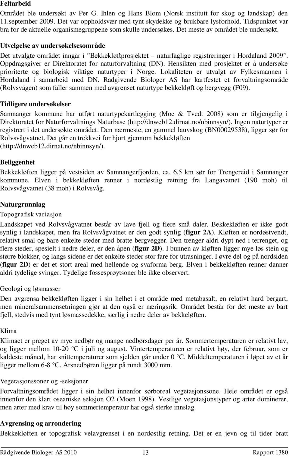 Utvelgelse av undersøkelsesområde Det utvalgte området inngår i Bekkekløftprosjektet naturfaglige registreringer i Hordaland 2009. Oppdragsgiver er Direktoratet for naturforvaltning (DN).