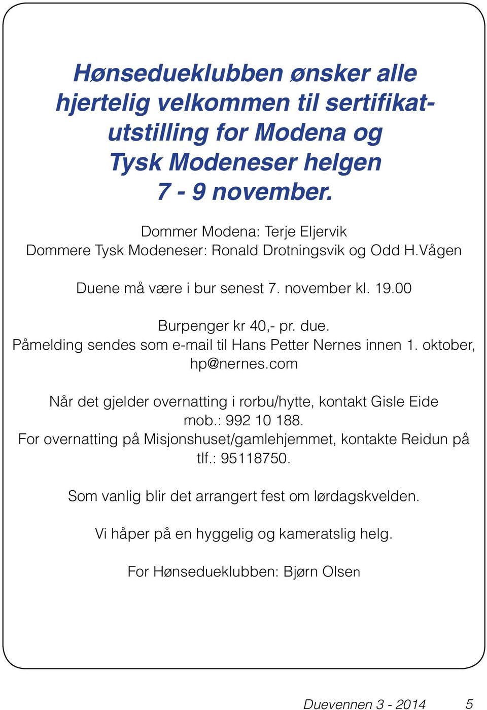 Påmelding sendes som e-mail til Hans Petter Nernes innen 1. oktober, hp@nernes.com Når det gjelder overnatting i rorbu/hytte, kontakt Gisle Eide mob.: 992 10 188.